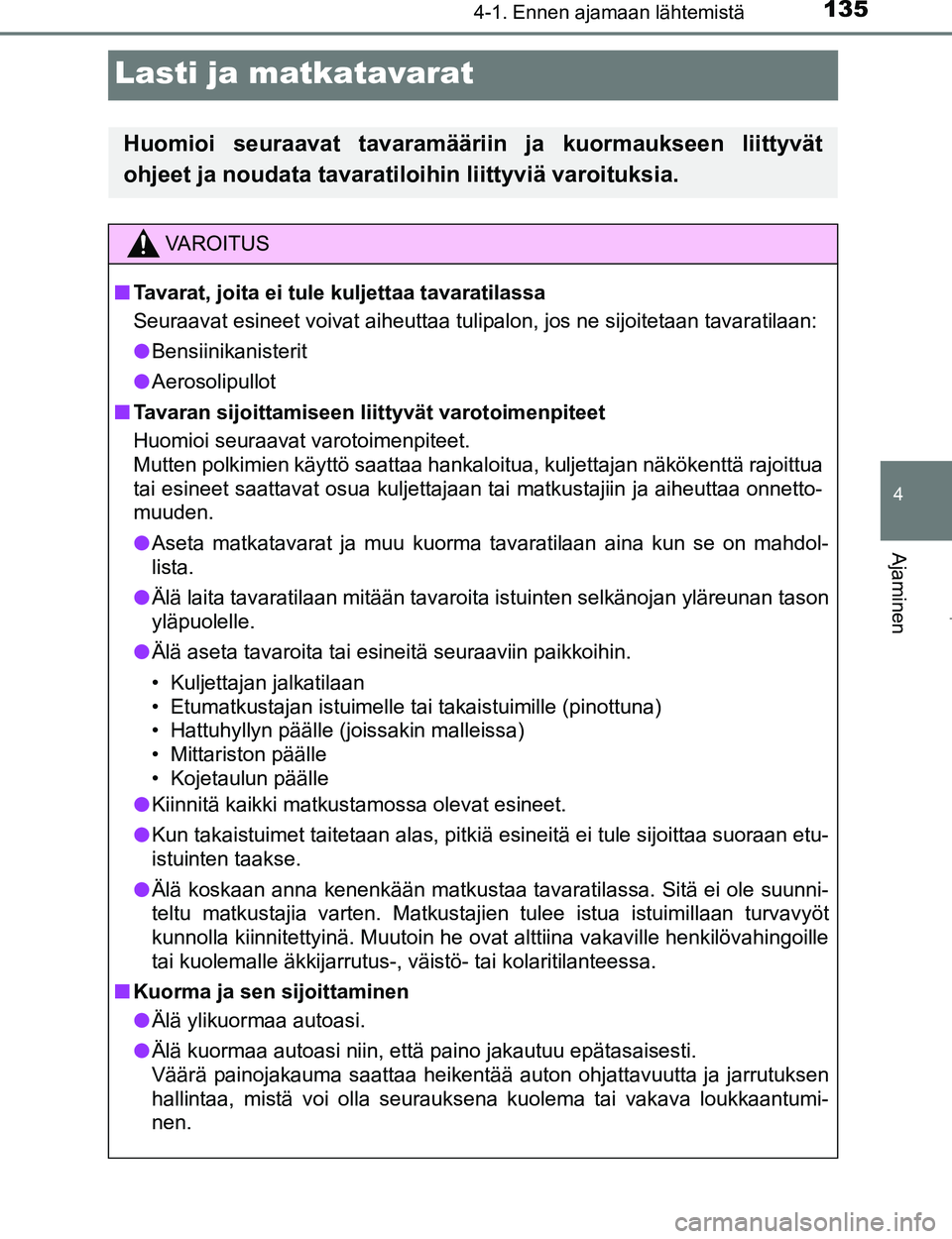 TOYOTA AYGO 2017 Omistajan Käsikirja (in Finnish) 135
4
4-1. Ennen ajamaan lähtemistä
Ajaminen
OM99Q24FI
Lasti ja matkatavarat
Huomioi seuraavat tavaramääriin ja kuormaukseen liittyvät
ohjeet ja noudata tavaratiloihin liittyviä varoituksia.
VAR TOYOTA AYGO 2017 Omistajan Käsikirja (in Finnish) 135
4
4-1. Ennen ajamaan lähtemistä
Ajaminen
OM99Q24FI
Lasti ja matkatavarat
Huomioi seuraavat tavaramääriin ja kuormaukseen liittyvät
ohjeet ja noudata tavaratiloihin liittyviä varoituksia.
VAR