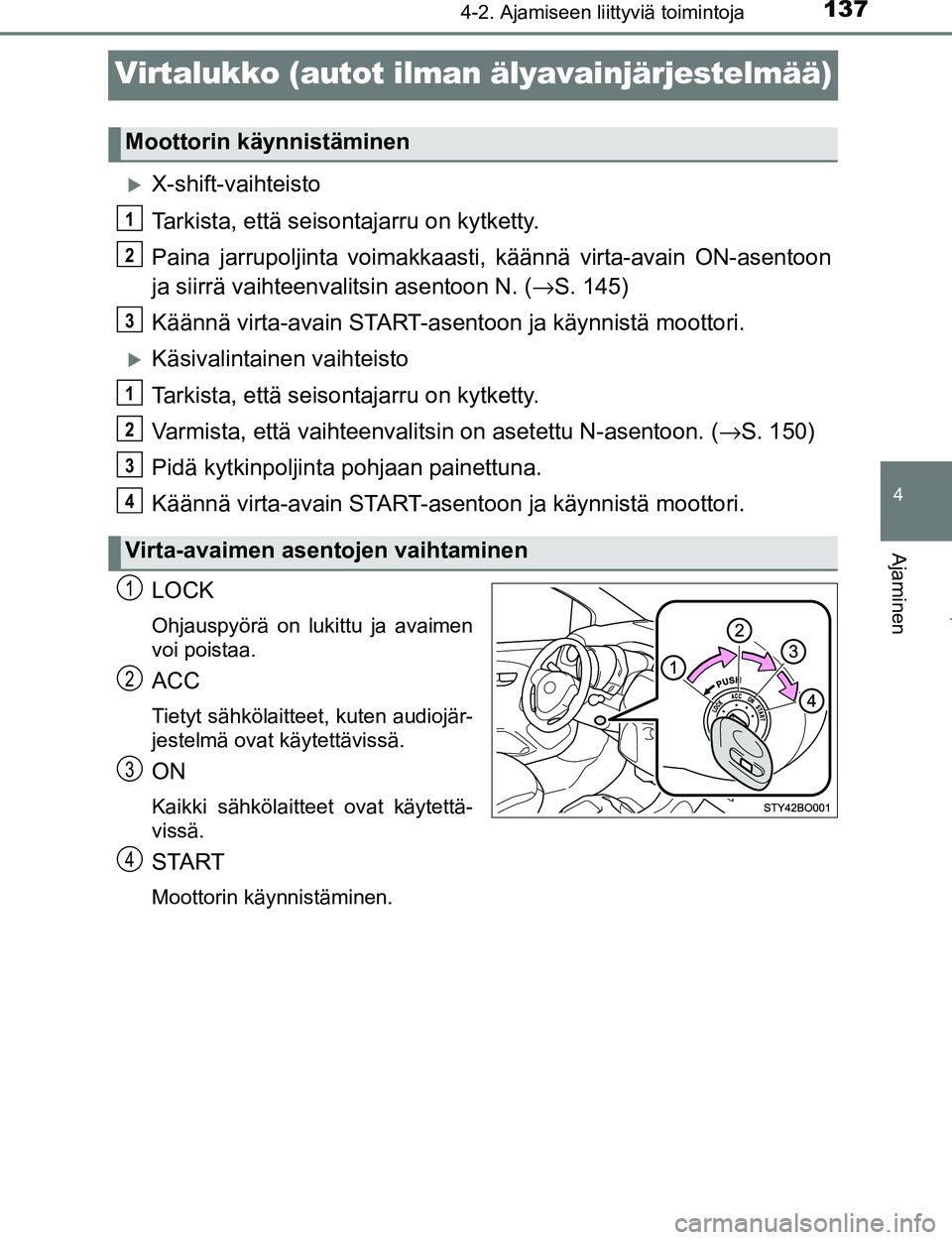 TOYOTA AYGO 2017 Omistajan Käsikirja (in Finnish) 137
4
4-2. Ajamiseen liittyviä toimintoja
Ajaminen
OM99Q24FI
Virtalukko (autot ilman älyavainjärjestelmää)
X-shift-vaihteisto
Tarkista, että seisontajarru on kytketty.
Paina jarrupoljinta voi TOYOTA AYGO 2017 Omistajan Käsikirja (in Finnish) 137
4
4-2. Ajamiseen liittyviä toimintoja
Ajaminen
OM99Q24FI
Virtalukko (autot ilman älyavainjärjestelmää)
X-shift-vaihteisto
Tarkista, että seisontajarru on kytketty.
Paina jarrupoljinta voi