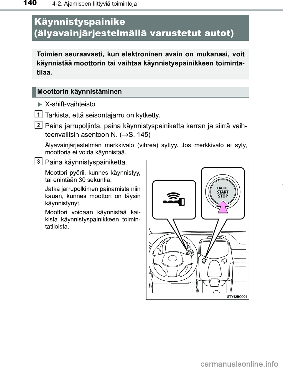 TOYOTA AYGO 2017 Omistajan Käsikirja (in Finnish) 1404-2. Ajamiseen liittyviä toimintoja
OM99Q24FI
Käynnistyspainike
(älyavainjärjestelmällä varustetut autot)
X-shift-vaihteisto
Tarkista, että seisontajarru on kytketty.
Paina jarrupoljinta TOYOTA AYGO 2017 Omistajan Käsikirja (in Finnish) 1404-2. Ajamiseen liittyviä toimintoja
OM99Q24FI
Käynnistyspainike
(älyavainjärjestelmällä varustetut autot)
X-shift-vaihteisto
Tarkista, että seisontajarru on kytketty.
Paina jarrupoljinta