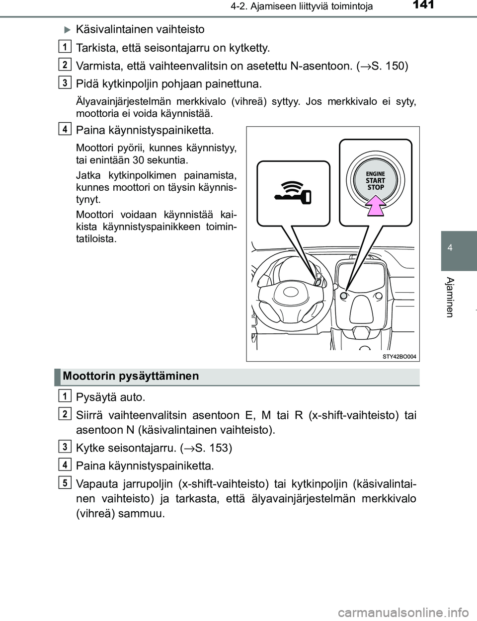 TOYOTA AYGO 2017 Omistajan Käsikirja (in Finnish) 1414-2. Ajamiseen liittyviä toimintoja
4
Ajaminen
OM99Q24FI
Käsivalintainen vaihteisto
Tarkista, että seisontajarru on kytketty.
Varmista, että vaihteenvalitsin on asetettu N-asentoon. (→S. 1 TOYOTA AYGO 2017 Omistajan Käsikirja (in Finnish) 1414-2. Ajamiseen liittyviä toimintoja
4
Ajaminen
OM99Q24FI
Käsivalintainen vaihteisto
Tarkista, että seisontajarru on kytketty.
Varmista, että vaihteenvalitsin on asetettu N-asentoon. (→S. 1