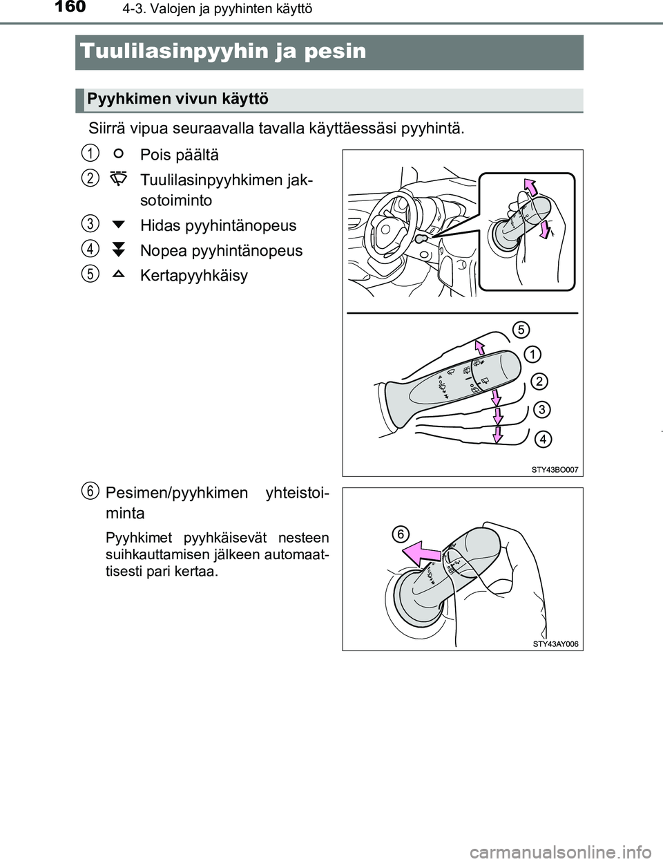 TOYOTA AYGO 2017 Omistajan Käsikirja (in Finnish) 1604-3. Valojen ja pyyhinten käyttö
OM99Q24FI
Tuulilasinpyyhin ja pesin
Siirrä vipua seuraavalla tavalla käyttäessäsi pyyhintä.
Pois päältä
Tuulilasinpyyhkimen jak-
sotoiminto
Hidas pyyhint TOYOTA AYGO 2017 Omistajan Käsikirja (in Finnish) 1604-3. Valojen ja pyyhinten käyttö
OM99Q24FI
Tuulilasinpyyhin ja pesin
Siirrä vipua seuraavalla tavalla käyttäessäsi pyyhintä.
Pois päältä
Tuulilasinpyyhkimen jak-
sotoiminto
Hidas pyyhint