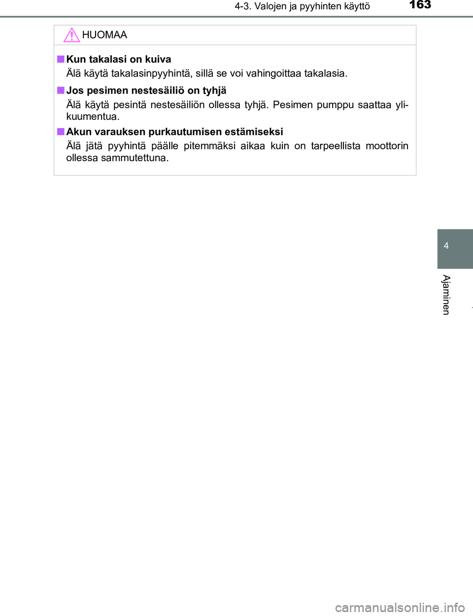 TOYOTA AYGO 2017 Omistajan Käsikirja (in Finnish) 1634-3. Valojen ja pyyhinten käyttö
4
Ajaminen
OM99Q24FI
HUOMAA
nKun takalasi on kuiva
Älä käytä takalasinpyyhintä, sillä se voi vahingoittaa\
takalasia.
n Jos pesimen nestesäiliö on tyhjä TOYOTA AYGO 2017 Omistajan Käsikirja (in Finnish) 1634-3. Valojen ja pyyhinten käyttö
4
Ajaminen
OM99Q24FI
HUOMAA
nKun takalasi on kuiva
Älä käytä takalasinpyyhintä, sillä se voi vahingoittaa\
takalasia.
n Jos pesimen nestesäiliö on tyhjä