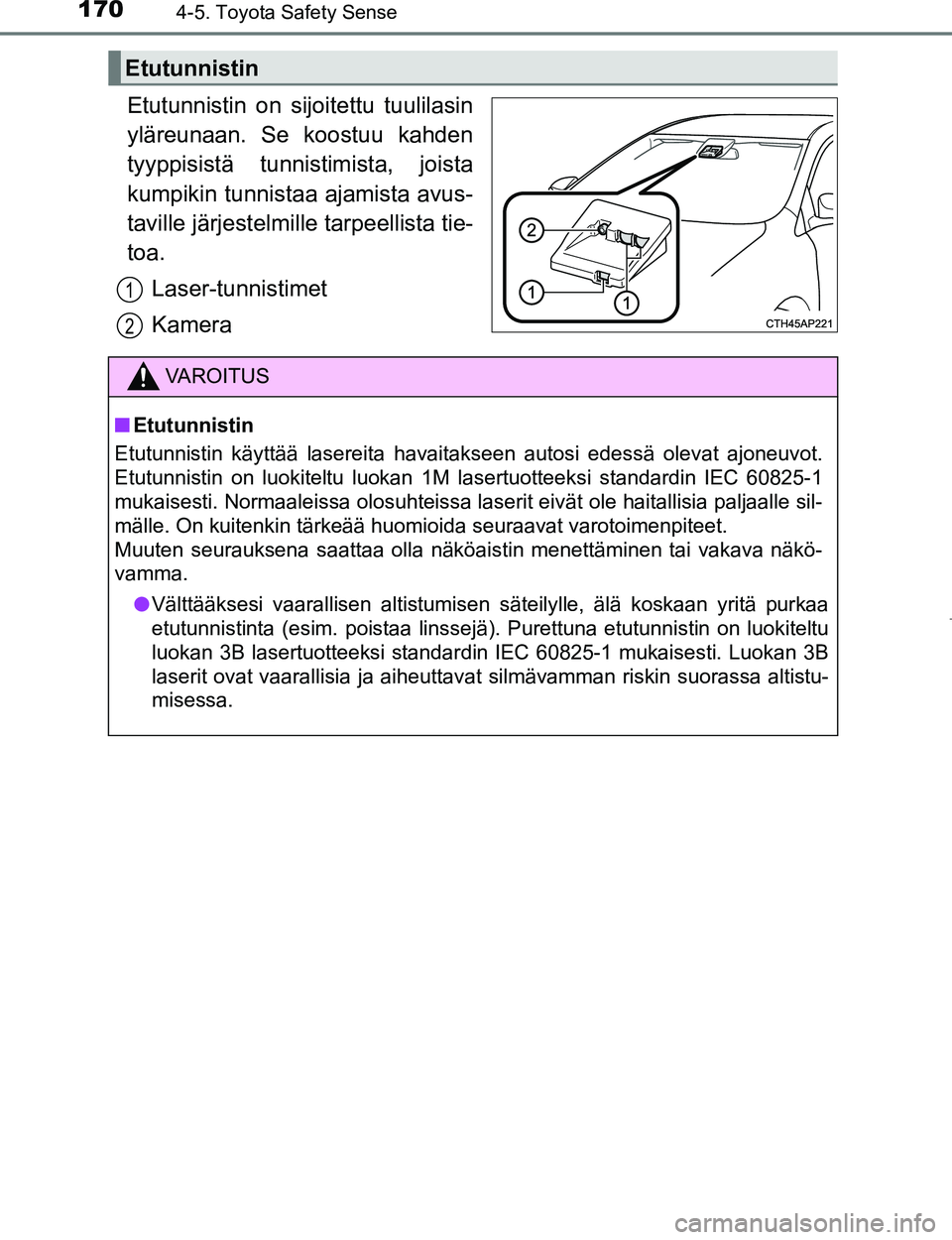 TOYOTA AYGO 2017 Omistajan Käsikirja (in Finnish) 1704-5. Toyota Safety Sense
OM99Q24FI
Etutunnistin on sijoitettu tuulilasin
yläreunaan. Se koostuu kahden
tyyppisistä tunnistimista, joista
kumpikin tunnistaa ajamista avus-
taville järjestelmille TOYOTA AYGO 2017 Omistajan Käsikirja (in Finnish) 1704-5. Toyota Safety Sense
OM99Q24FI
Etutunnistin on sijoitettu tuulilasin
yläreunaan. Se koostuu kahden
tyyppisistä tunnistimista, joista
kumpikin tunnistaa ajamista avus-
taville järjestelmille