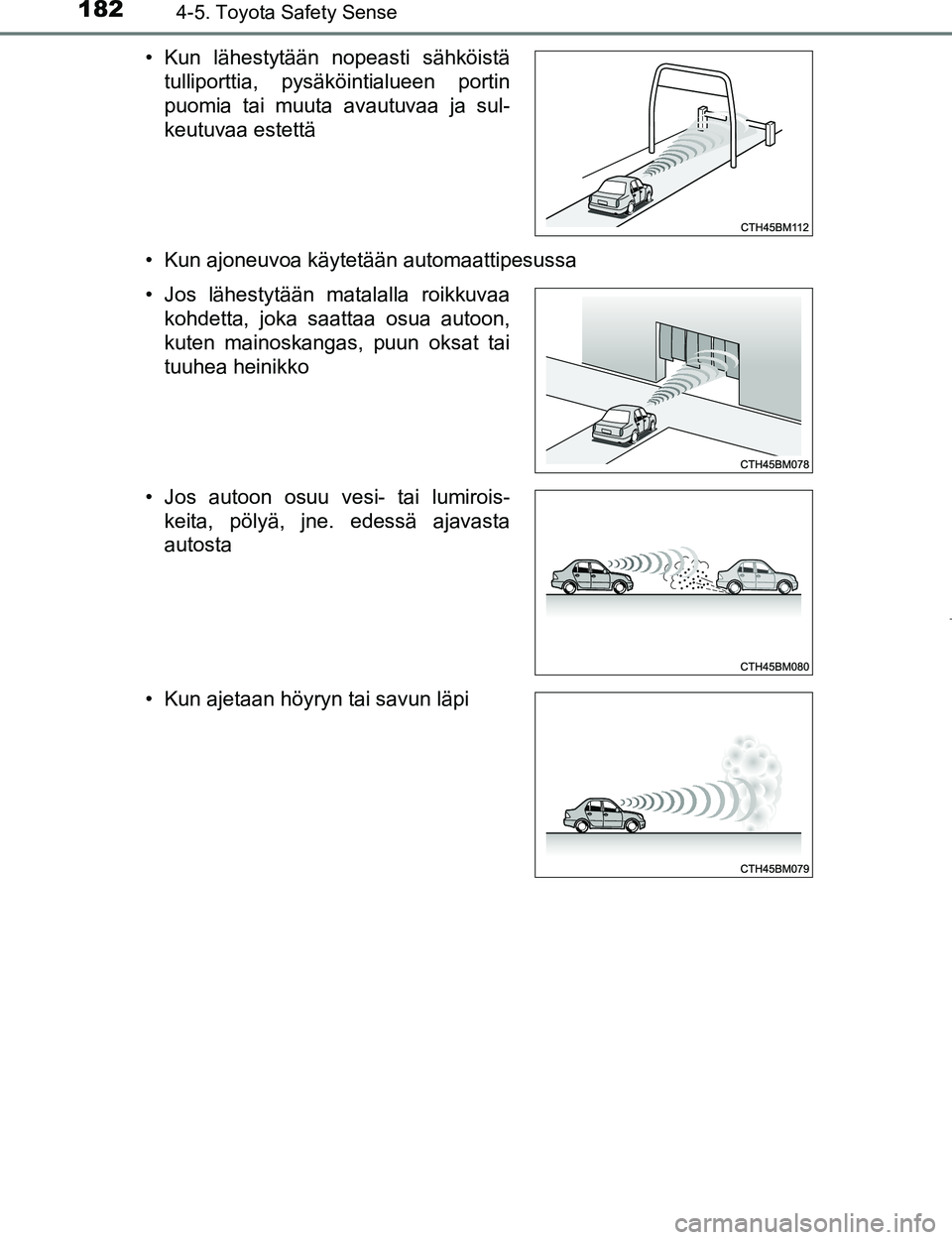 TOYOTA AYGO 2017  Omistajan Käsikirja (in Finnish) 1824-5. Toyota Safety Sense
OM99Q24FI• Kun ajoneuvoa käytetään automaattipesussa • Kun lähestytään nopeasti sähköistä
tulliporttia, pysäköintialueen portin
puomia tai muuta avautuvaa ja