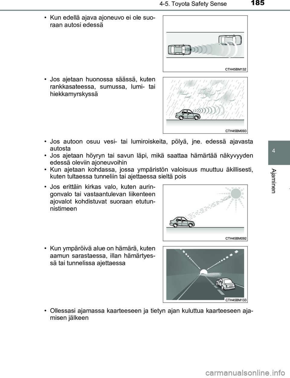 TOYOTA AYGO 2017  Omistajan Käsikirja (in Finnish) 1854-5. Toyota Safety Sense
4
Ajaminen
OM99Q24FI• Jos autoon osuu vesi- tai lumiroiskeita, pölyä, jne. edessä ajavasta
autosta
• Jos ajetaan höyryn tai savun läpi, mikä saattaa hämärtää 