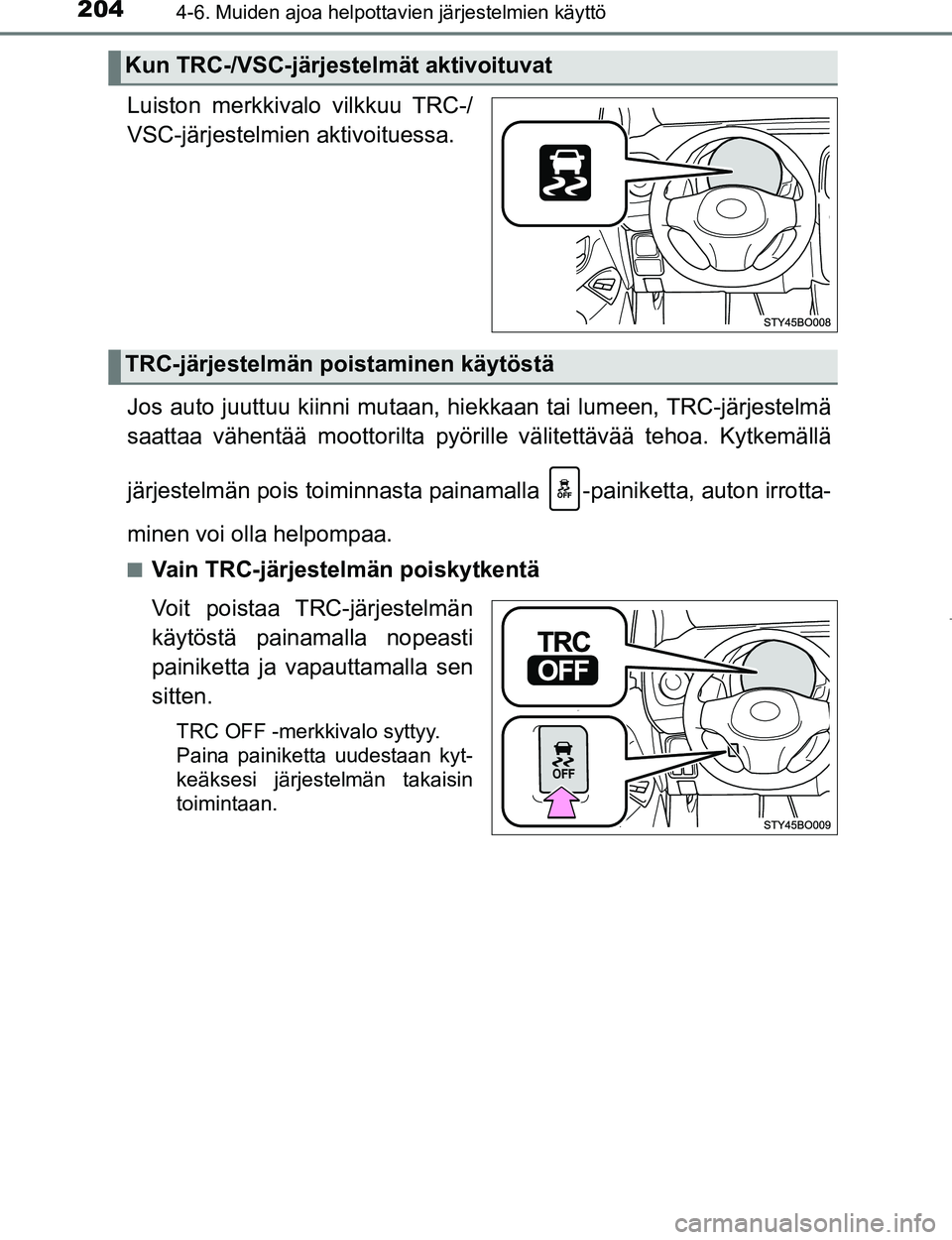 TOYOTA AYGO 2017  Omistajan Käsikirja (in Finnish) 2044-6. Muiden ajoa helpottavien järjestelmien käyttö
OM99Q24FI
Luiston merkkivalo vilkkuu TRC-/
VSC-järjestelmien aktivoituessa.
Jos auto juuttuu kiinni mutaan, hiekkaan tai lumeen, TRC-järjeste