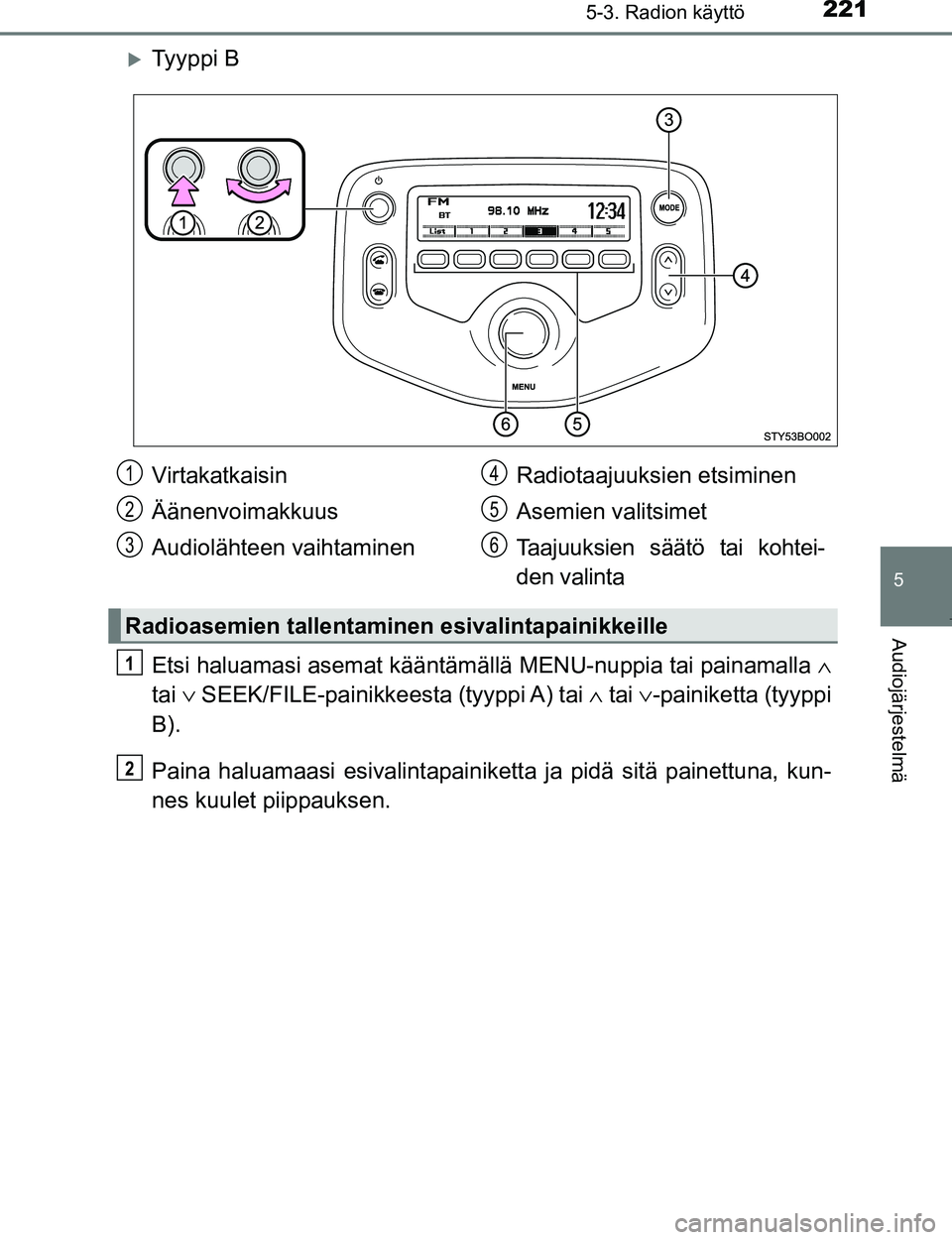 TOYOTA AYGO 2017  Omistajan Käsikirja (in Finnish) 2215-3. Radion käyttö
5
Audiojärjestelmä
OM99Q24FI
Ty y p p i  B
Etsi haluamasi asemat kääntämällä MENU-nuppia tai painamalla ∧
tai  ∨ SEEK/FILE-painikkeesta (tyyppi A) tai  ∧ tai 