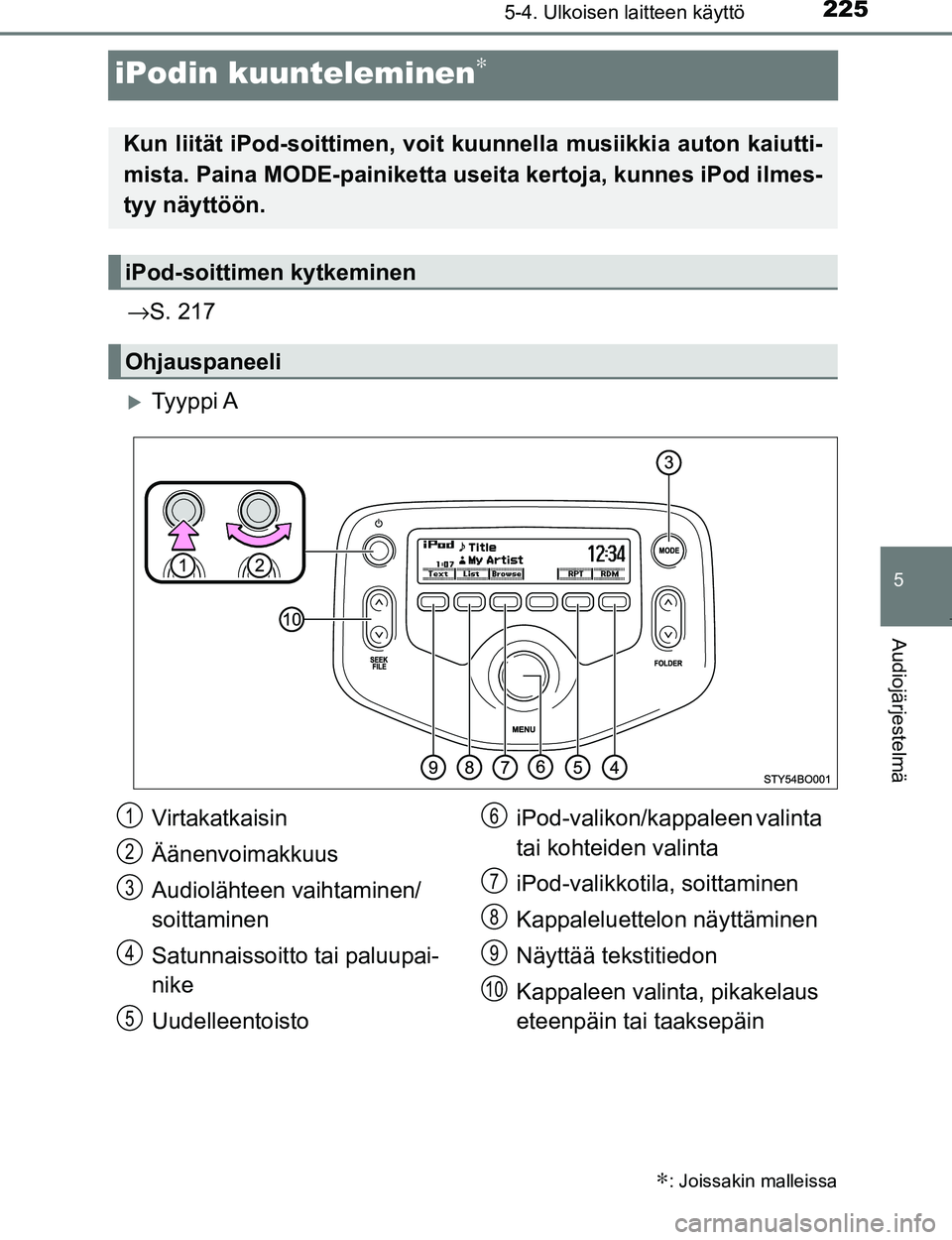 TOYOTA AYGO 2017  Omistajan Käsikirja (in Finnish) 225
5
5-4. Ulkoisen laitteen käyttö
Audiojärjestelmä
OM99Q24FI
iPodin kuunteleminen∗
→S. 217
Ty y p p i  A
∗: Joissakin malleissa
Kun liität iPod-soittime n, voit kuunnella musiikkia aut
