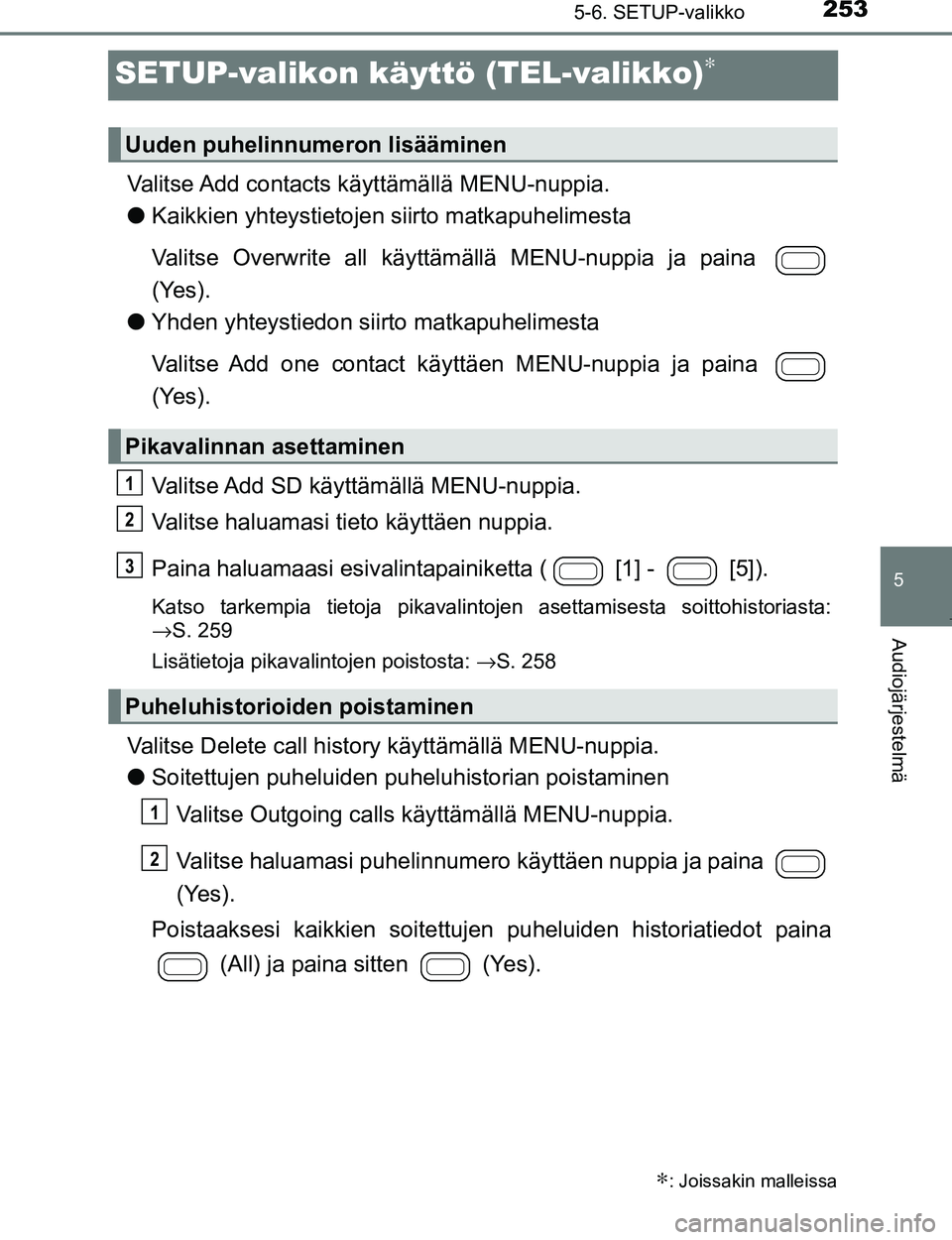 TOYOTA AYGO 2017 Omistajan Käsikirja (in Finnish) 253
5
5-6. SETUP-valikko
Audiojärjestelmä
OM99Q24FI
SETUP-valikon käyttö (TEL-valikko)∗
Valitse Add contacts käyttämällä MENU-nuppia.
lKaikkien yhteystietojen siirto matkapuhelimesta
Valitse TOYOTA AYGO 2017 Omistajan Käsikirja (in Finnish) 253
5
5-6. SETUP-valikko
Audiojärjestelmä
OM99Q24FI
SETUP-valikon käyttö (TEL-valikko)∗
Valitse Add contacts käyttämällä MENU-nuppia.
lKaikkien yhteystietojen siirto matkapuhelimesta
Valitse