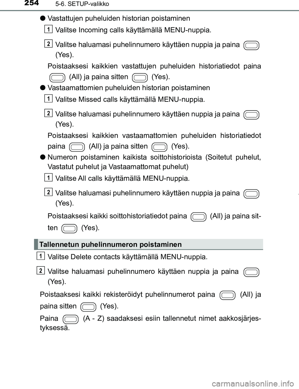 TOYOTA AYGO 2017 Omistajan Käsikirja (in Finnish) 2545-6. SETUP-valikko
OM99Q24FI
lVastattujen puheluiden historian poistaminen
Valitse Incoming calls käyttämällä MENU-nuppia.
Valitse haluamasi puhelinnumero käyttäen nuppia ja paina
(Yes).
Po TOYOTA AYGO 2017 Omistajan Käsikirja (in Finnish) 2545-6. SETUP-valikko
OM99Q24FI
lVastattujen puheluiden historian poistaminen
Valitse Incoming calls käyttämällä MENU-nuppia.
Valitse haluamasi puhelinnumero käyttäen nuppia ja paina
(Yes).
Po