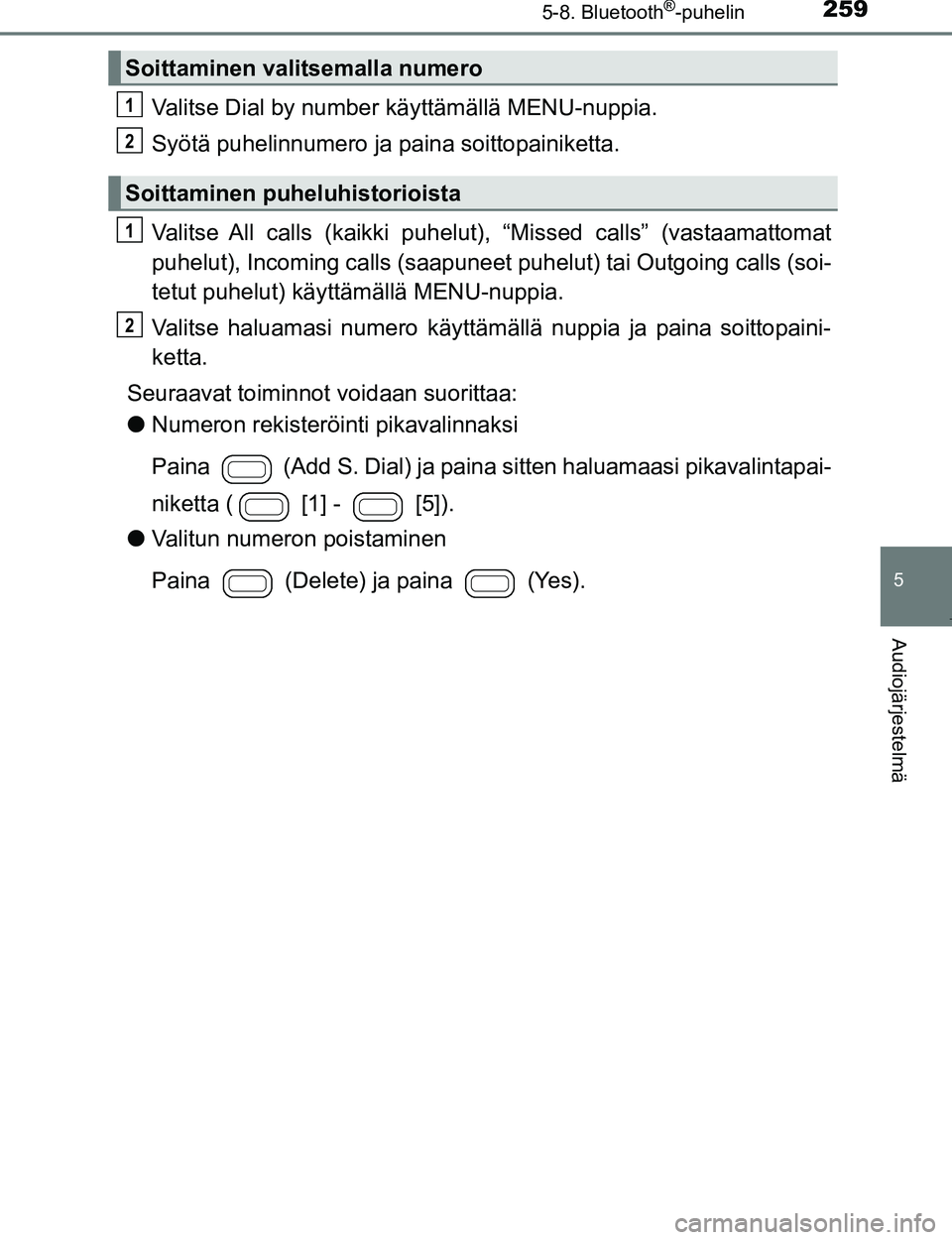 TOYOTA AYGO 2017 Omistajan Käsikirja (in Finnish) 2595-8. Bluetooth®-puhelin
5
Audiojärjestelmä
OM99Q24FI
Valitse Dial by number käyttämällä MENU-nuppia.
Syötä puhelinnumero ja paina soittopainiketta.
Valitse All calls (kaikki puhelut), “M TOYOTA AYGO 2017 Omistajan Käsikirja (in Finnish) 2595-8. Bluetooth®-puhelin
5
Audiojärjestelmä
OM99Q24FI
Valitse Dial by number käyttämällä MENU-nuppia.
Syötä puhelinnumero ja paina soittopainiketta.
Valitse All calls (kaikki puhelut), “M