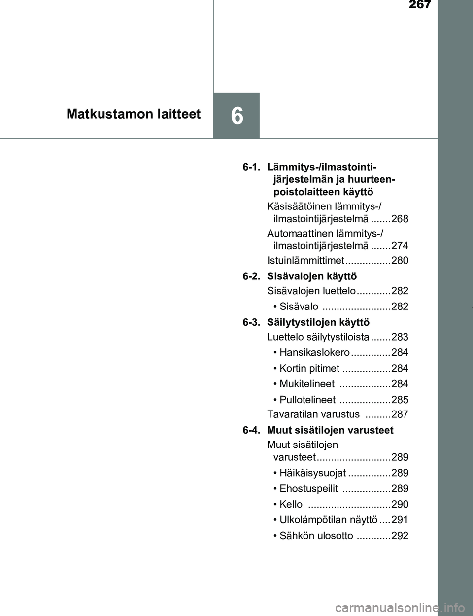 TOYOTA AYGO 2017 Omistajan Käsikirja (in Finnish) 267
6Matkustamon laitteet
OM99Q24FI6-1. Lämmitys-/ilmastointi-
järjestelmän ja huurteen-
poistolaitteen käyttö
Käsisäätöinen lämmitys-/ ilmastointijärjestelmä ....... 268
Automaattinen lä TOYOTA AYGO 2017 Omistajan Käsikirja (in Finnish) 267
6Matkustamon laitteet
OM99Q24FI6-1. Lämmitys-/ilmastointi-
järjestelmän ja huurteen-
poistolaitteen käyttö
Käsisäätöinen lämmitys-/ ilmastointijärjestelmä ....... 268
Automaattinen lä
