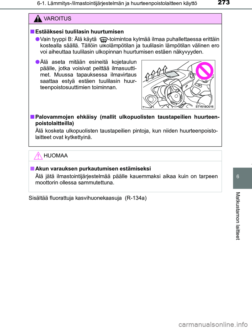 TOYOTA AYGO 2017 Omistajan Käsikirja (in Finnish) 2736-1. Lämmitys-/ilmastointijärjestelmän ja huurteenpoistolaitteen käyttö
6
Matkustamon laitteet
OM99Q24FISisältää fluorattuja kasvihuonekaasuja (R-134a)
VAROITUS
n
Estääksesi tuulilasin h TOYOTA AYGO 2017 Omistajan Käsikirja (in Finnish) 2736-1. Lämmitys-/ilmastointijärjestelmän ja huurteenpoistolaitteen käyttö
6
Matkustamon laitteet
OM99Q24FISisältää fluorattuja kasvihuonekaasuja (R-134a)
VAROITUS
n
Estääksesi tuulilasin h