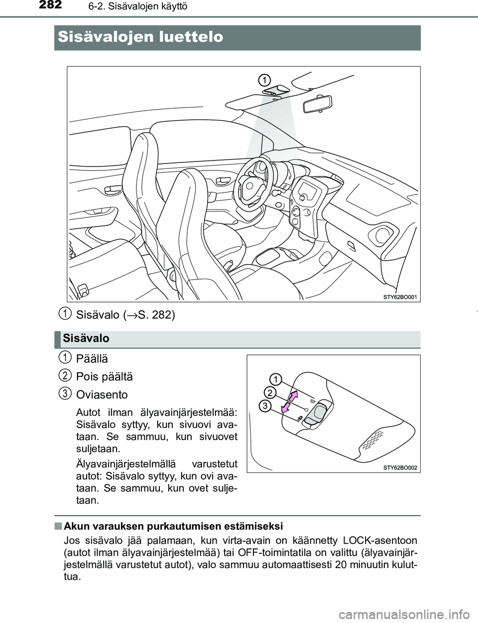 TOYOTA AYGO 2017  Omistajan Käsikirja (in Finnish) 2826-2. Sisävalojen käyttö
OM99Q24FI
Sisävalojen luettelo
Sisävalo (→S. 282)
Päällä
Pois päältä
Oviasento
Autot ilman älyavainjärjestelmää:
Sisävalo syttyy, kun sivuovi ava-
taan. Se