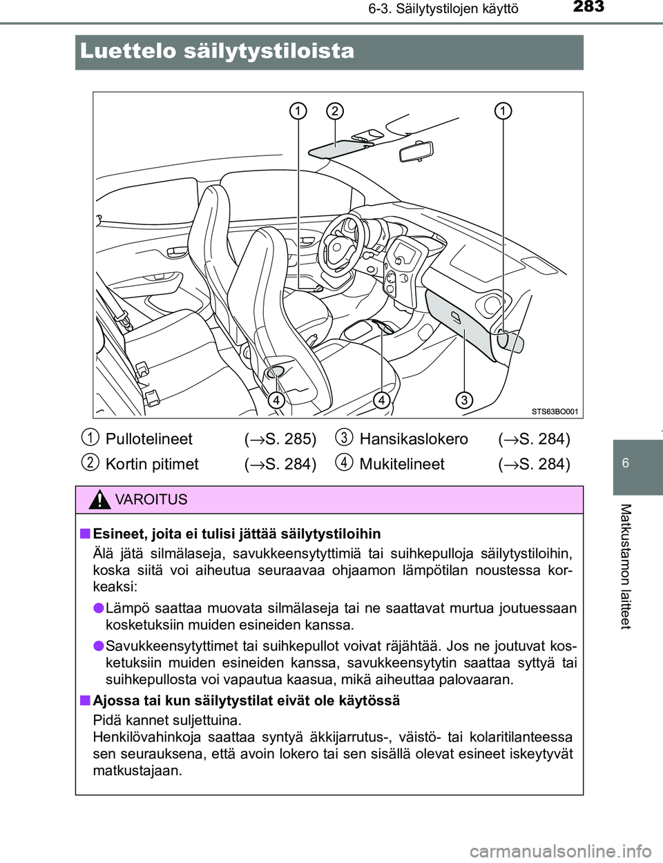 TOYOTA AYGO 2017  Omistajan Käsikirja (in Finnish) 2836-3. Säilytystilojen käyttö
6
Matkustamon laitteet
OM99Q24FI
Luettelo säilytystiloista
Pullotelineet (→S. 285)
Kortin pitimet ( →S. 284) Hansikaslokero  (
→S. 284)
Mukitelineet ( →S. 28
