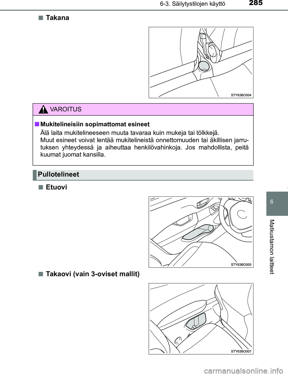 TOYOTA AYGO 2017  Omistajan Käsikirja (in Finnish) 2856-3. Säilytystilojen käyttö
6
Matkustamon laitteet
OM99Q24FIn
Ta k a n a
nEtuovi
nTakaovi (vain 3-oviset mallit)
VAROITUS
n
Mukitelineisiin sopimattomat esineet
Älä laita mukitelineeseen muuta