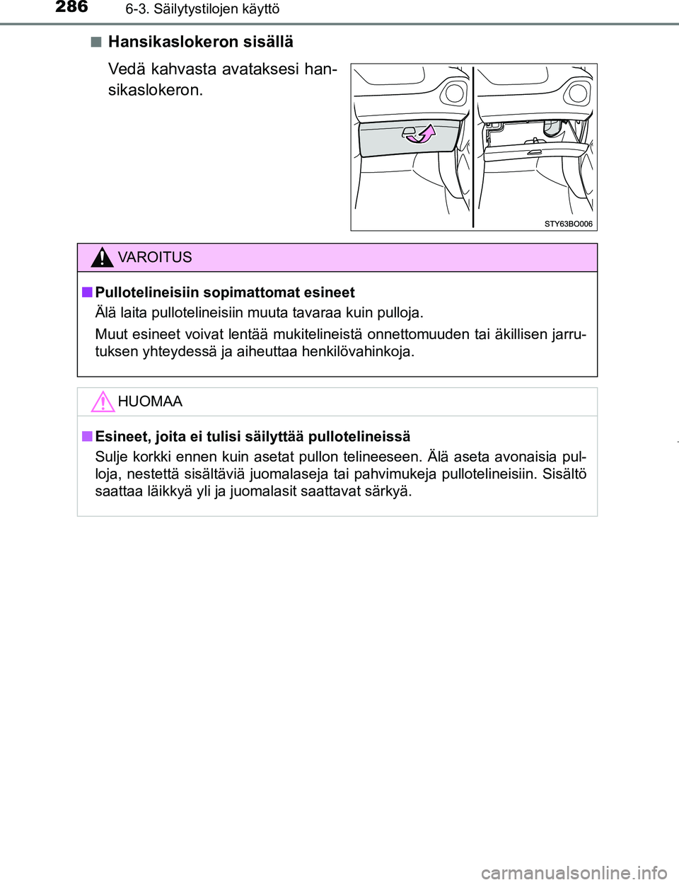TOYOTA AYGO 2017  Omistajan Käsikirja (in Finnish) 2866-3. Säilytystilojen käyttö
OM99Q24FIn
Hansikaslokeron sisällä
Vedä kahvasta avataksesi han-
sikaslokeron.
VAROITUS
n
Pullotelineisiin sopimattomat esineet
Älä laita pullotelineisiin muuta 