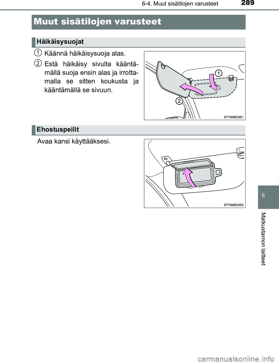 TOYOTA AYGO 2017  Omistajan Käsikirja (in Finnish) 289
6
6-4. Muut sisätilojen varusteet
Matkustamon laitteet
OM99Q24FI
Muut sisätilojen varusteet
Käännä häikäisy suoja alas.
Estä häikäisy sivulta kääntä-
mällä suoja ensin alas ja irrot