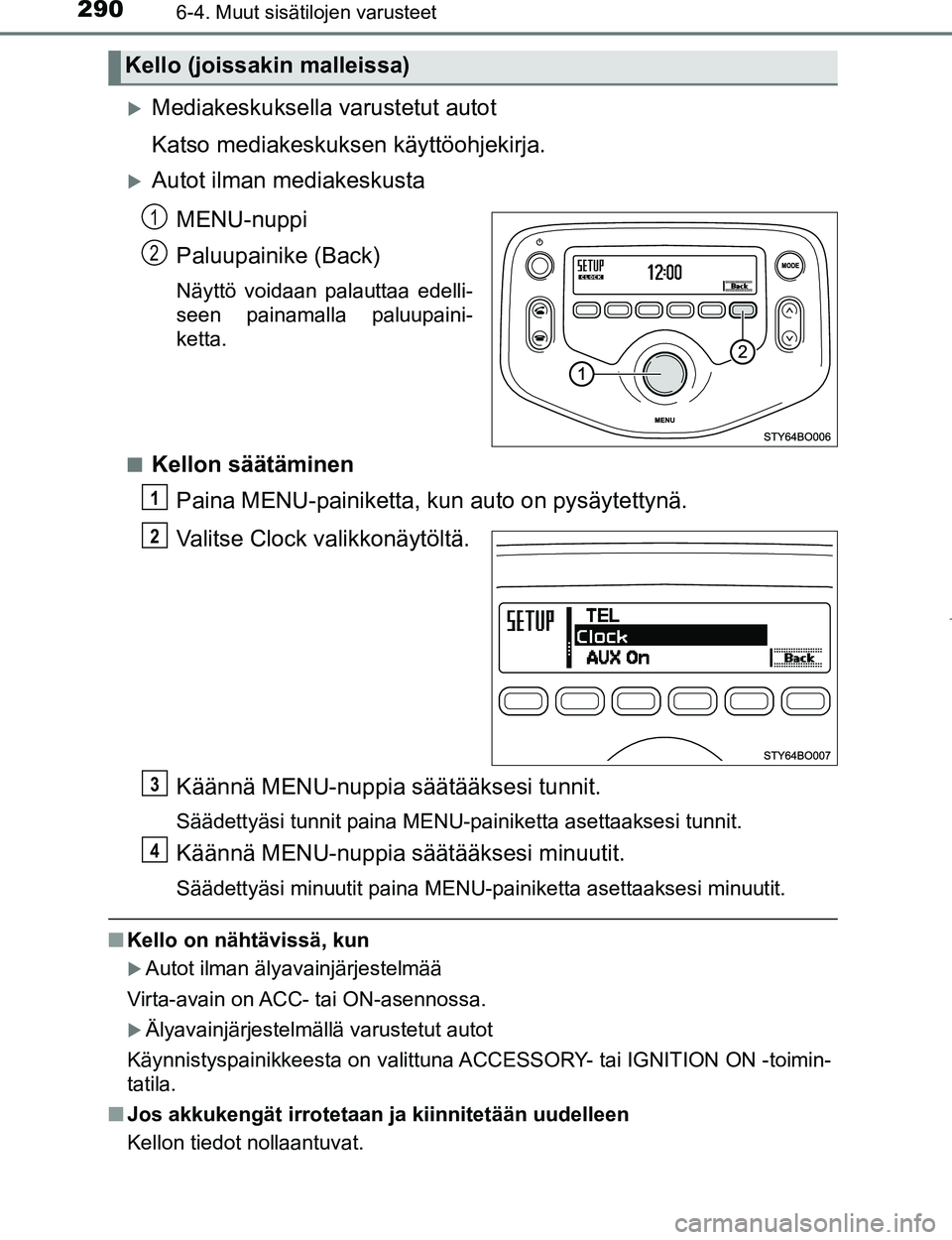 TOYOTA AYGO 2017  Omistajan Käsikirja (in Finnish) 2906-4. Muut sisätilojen varusteet
OM99Q24FI
Mediakeskuksella varustetut autot
Katso mediakeskuksen käyttöohjekirja.
Autot ilman mediakeskustaMENU-nuppi
Paluupainike (Back)
Näyttö voidaan p