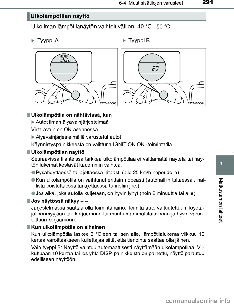 TOYOTA AYGO 2017  Omistajan Käsikirja (in Finnish) 2916-4. Muut sisätilojen varusteet
6
Matkustamon laitteet
OM99Q24FI
Ulkoilman lämpötilanäytön vaihteluväli on -40 °C - 50 °C.
nUlkolämpötila on nähtävissä, kun
Autot ilman älyavainjä