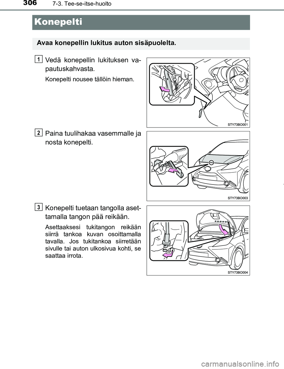 TOYOTA AYGO 2017  Omistajan Käsikirja (in Finnish) 3067-3. Tee-se-itse-huolto
OM99Q24FI
Konepelti
Vedä konepellin lukituksen va-
pautuskahvasta.
Konepelti nousee tällöin hieman.
Paina tuulihakaa vasemmalle ja
nosta konepelti.
Konepelti tuetaan tang