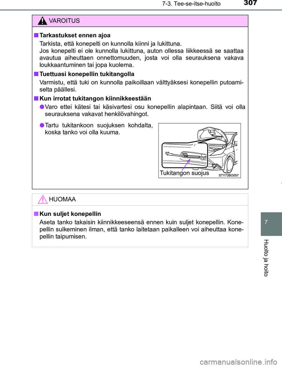 TOYOTA AYGO 2017  Omistajan Käsikirja (in Finnish) 3077-3. Tee-se-itse-huolto
7
Huolto ja hoito
OM99Q24FI
VAROITUS
nTarkastukset ennen ajoa
Tarkista, että konepelti on kunnolla kiinni ja lukittuna. 
Jos konepelti ei ole kunnolla lukittuna, auton olle