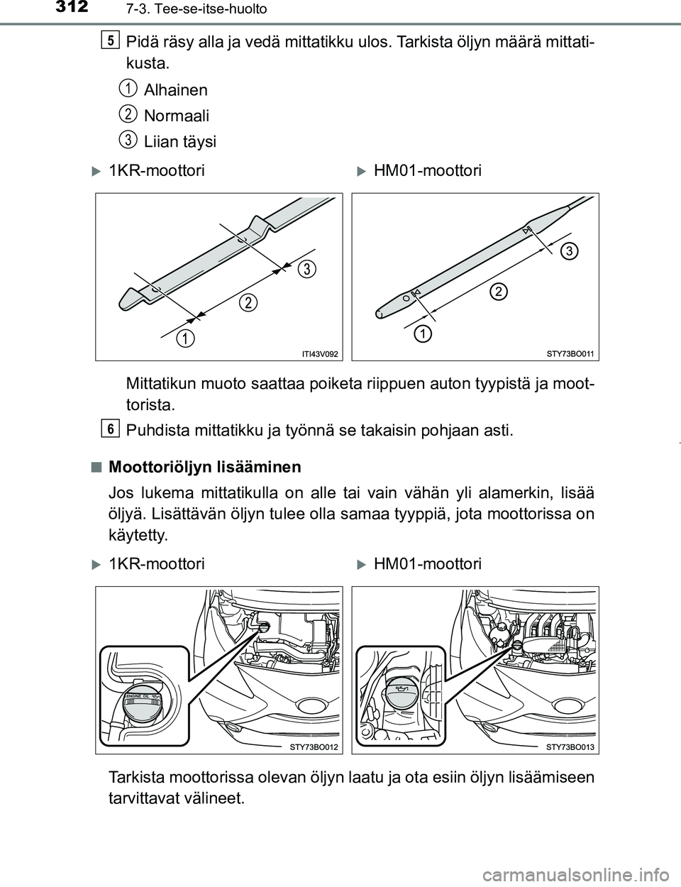 TOYOTA AYGO 2017  Omistajan Käsikirja (in Finnish) 3127-3. Tee-se-itse-huolto
OM99Q24FI
Pidä räsy alla ja vedä mittatikku ulos. Tarkista öljyn määrä mittati-
kusta.
Alhainen
Normaali
Liian täysi
Mittatikun muoto saattaa poiketa riippuen auton 