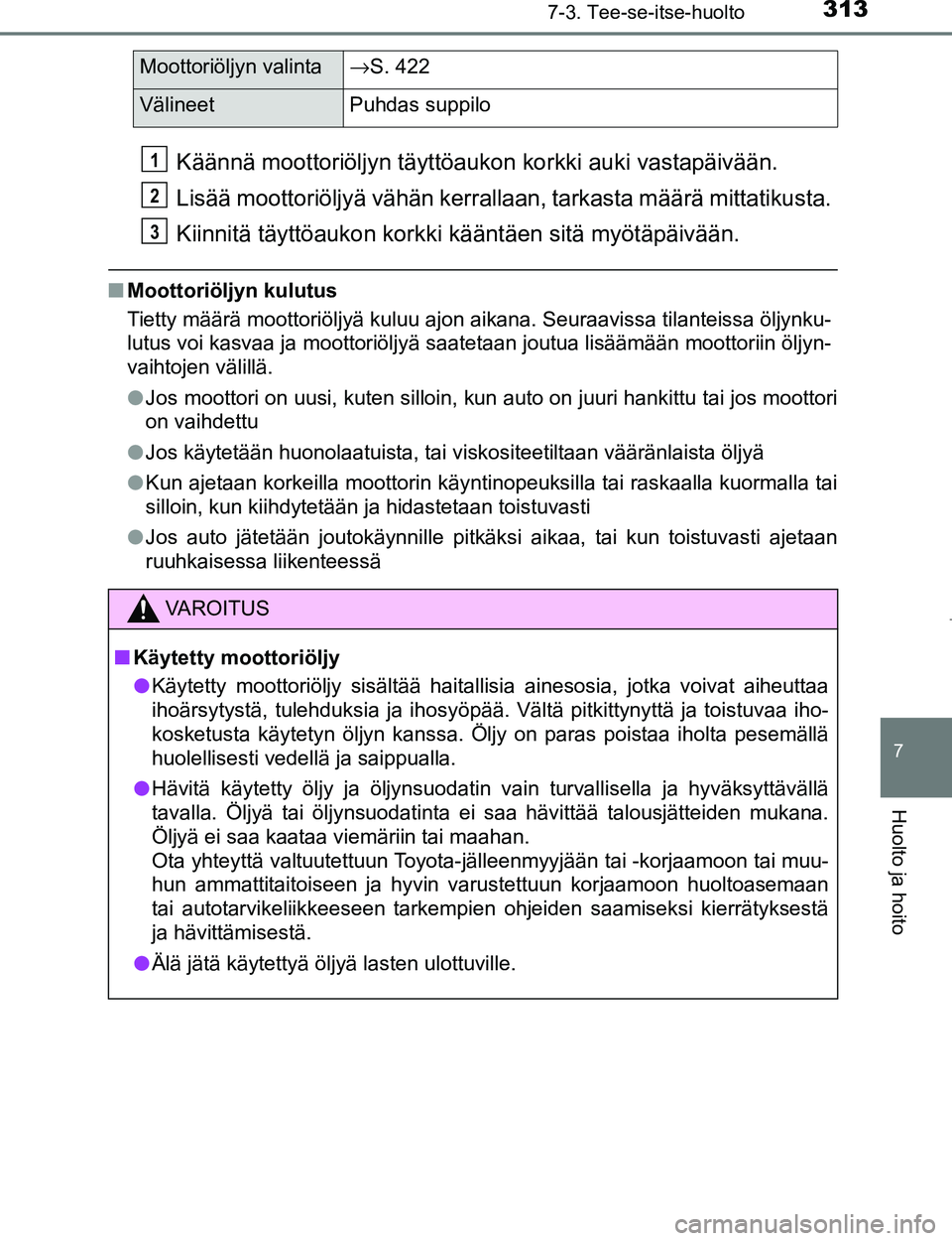 TOYOTA AYGO 2017  Omistajan Käsikirja (in Finnish) 3137-3. Tee-se-itse-huolto
7
Huolto ja hoito
OM99Q24FI
Käännä moottoriöljyn täyttöaukon korkki auki vastapäivään.
Lisää moottoriöljyä vähän kerrallaan, tarkasta määrä mittatikusta.
K