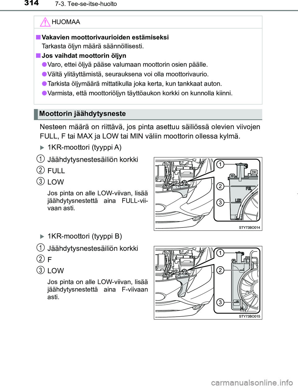 TOYOTA AYGO 2017  Omistajan Käsikirja (in Finnish) 3147-3. Tee-se-itse-huolto
OM99Q24FI
Nesteen määrä on riittävä, jos pinta asettuu säiliössä olevien viivojen
FULL, F tai MAX ja LOW tai MIN väliin moottorin ollessa kylmä.
1KR-moottori (t