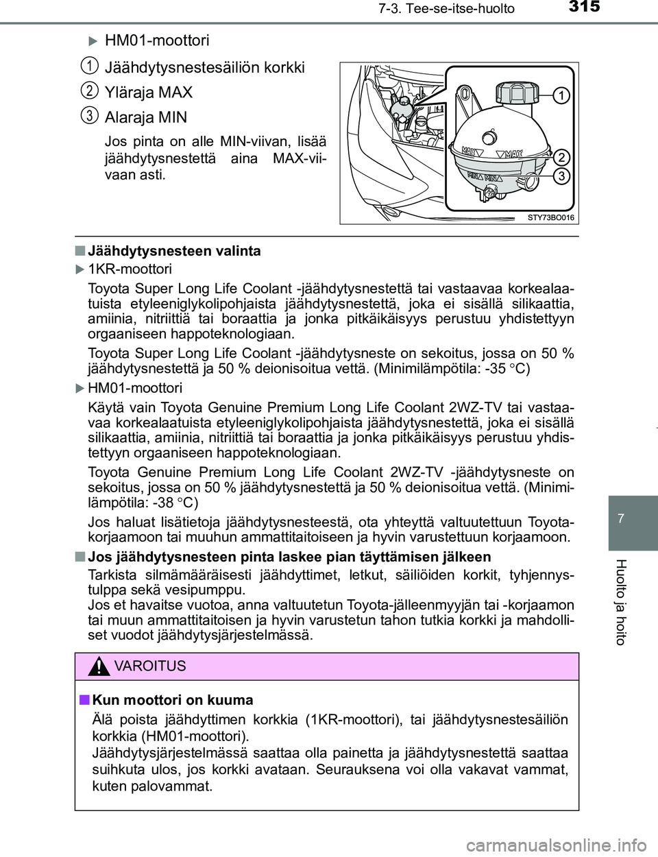 TOYOTA AYGO 2017  Omistajan Käsikirja (in Finnish) 3157-3. Tee-se-itse-huolto
7
Huolto ja hoito
OM99Q24FI
HM01-moottori
Jäähdytysnestesäiliön korkki
Yläraja MAX
Alaraja MIN
Jos pinta on alle MIN-viivan, lisää
jäähdytysnestettä aina MAX-vi