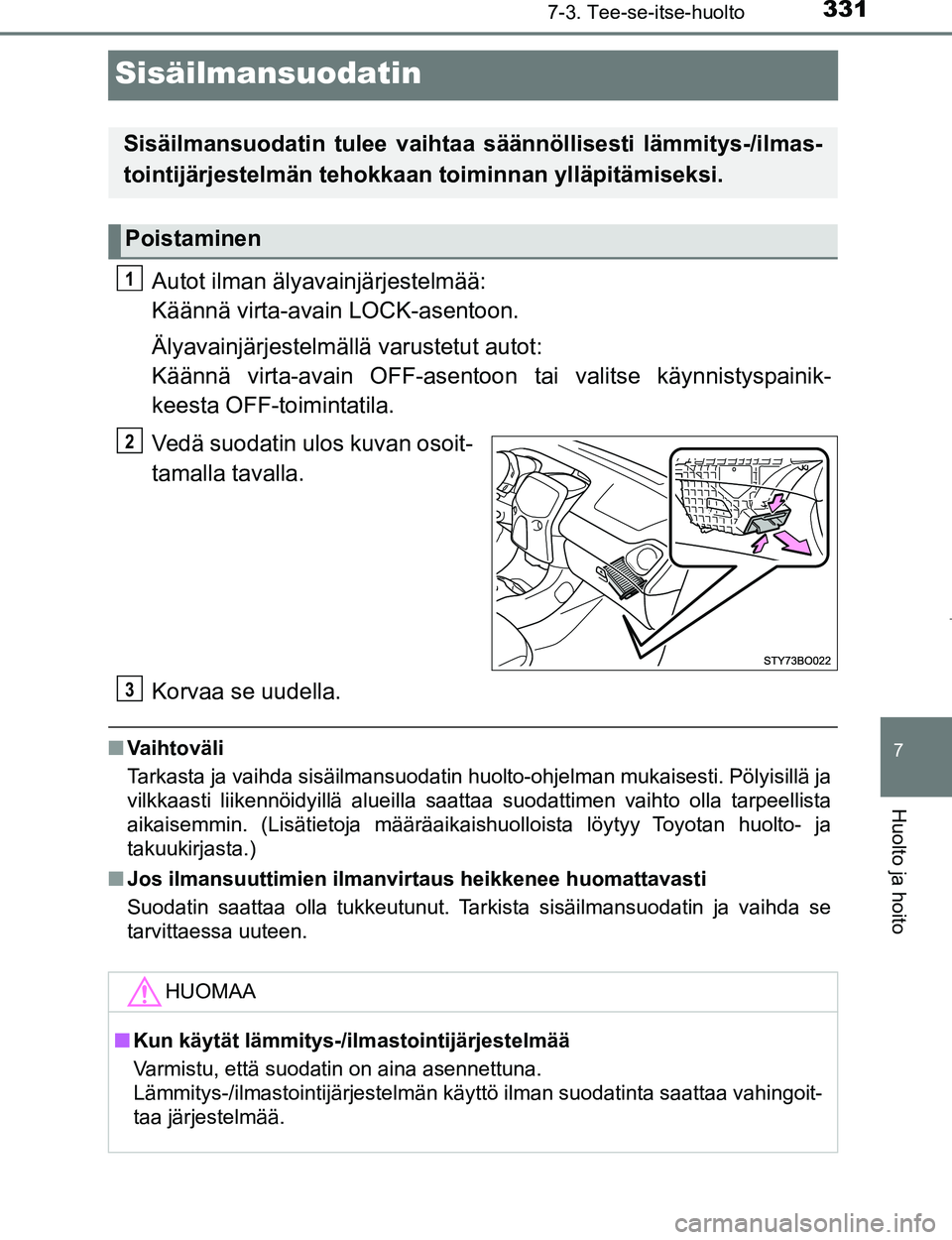 TOYOTA AYGO 2017  Omistajan Käsikirja (in Finnish) 3317-3. Tee-se-itse-huolto
7
Huolto ja hoito
OM99Q24FI
Sisäilmansuodatin
Autot ilman älyavainjärjestelmää: 
Käännä virta-avain LOCK-asentoon.
Älyavainjärjestelmällä varustetut autot: 
Kä