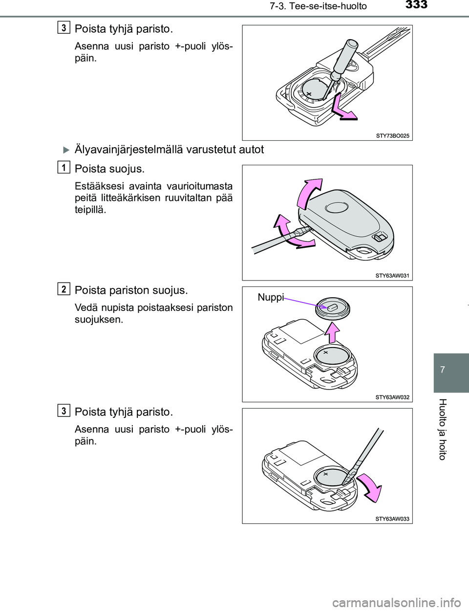 TOYOTA AYGO 2017  Omistajan Käsikirja (in Finnish) 3337-3. Tee-se-itse-huolto
7
Huolto ja hoito
OM99Q24FI
Poista tyhjä paristo.
Asenna uusi paristo +-puoli ylös-
päin.
Älyavainjärjestelmällä varustetut autot
Poista suojus.
Estääksesi avain