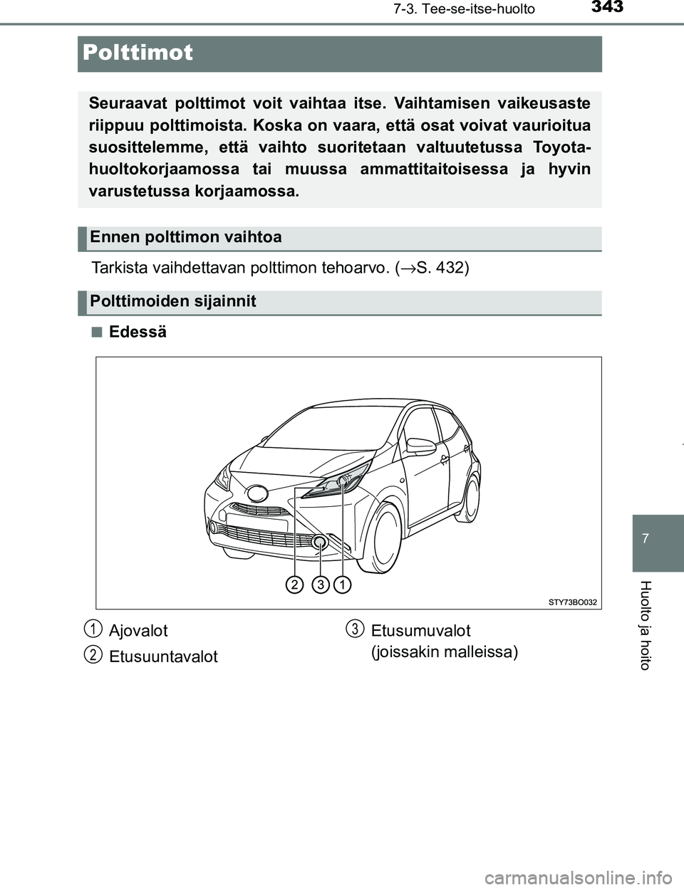 TOYOTA AYGO 2017  Omistajan Käsikirja (in Finnish) 3437-3. Tee-se-itse-huolto
7
Huolto ja hoito
OM99Q24FI
Polttimot
Tarkista vaihdettavan polttimon tehoarvo. (→S. 432)
nEdessä
Seuraavat polttimot voit vaihtaa itse. Vaihtamisen vaikeusaste
riippuu p