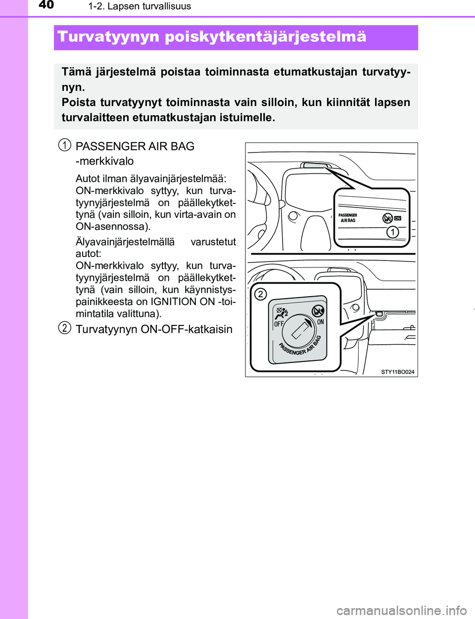 TOYOTA AYGO 2017 Omistajan Käsikirja (in Finnish) 401-2. Lapsen turvallisuus
OM99Q24FI
Turvatyynyn poiskytkentäjärjestelmä
PASSENGER AIR BAG
-merkkivalo
Autot ilman älyavainjärjestelmää:
ON-merkkivalo syttyy, kun turva-
tyynyjärjestelmä on TOYOTA AYGO 2017 Omistajan Käsikirja (in Finnish) 401-2. Lapsen turvallisuus
OM99Q24FI
Turvatyynyn poiskytkentäjärjestelmä
PASSENGER AIR BAG
-merkkivalo
Autot ilman älyavainjärjestelmää:
ON-merkkivalo syttyy, kun turva-
tyynyjärjestelmä on