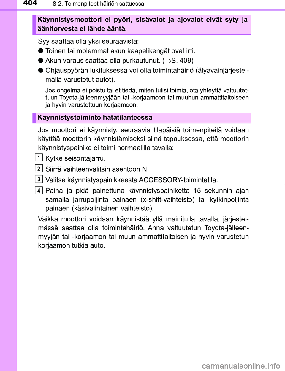 TOYOTA AYGO 2017  Omistajan Käsikirja (in Finnish) 4048-2. Toimenpiteet häiriön sattuessa
OM99Q24FI
Syy saattaa olla yksi seuraavista:
lToinen tai molemmat akun  kaapelikengät ovat irti.
l Akun varaus saattaa olla purkautunut. ( →S. 409)
l Ohjaus