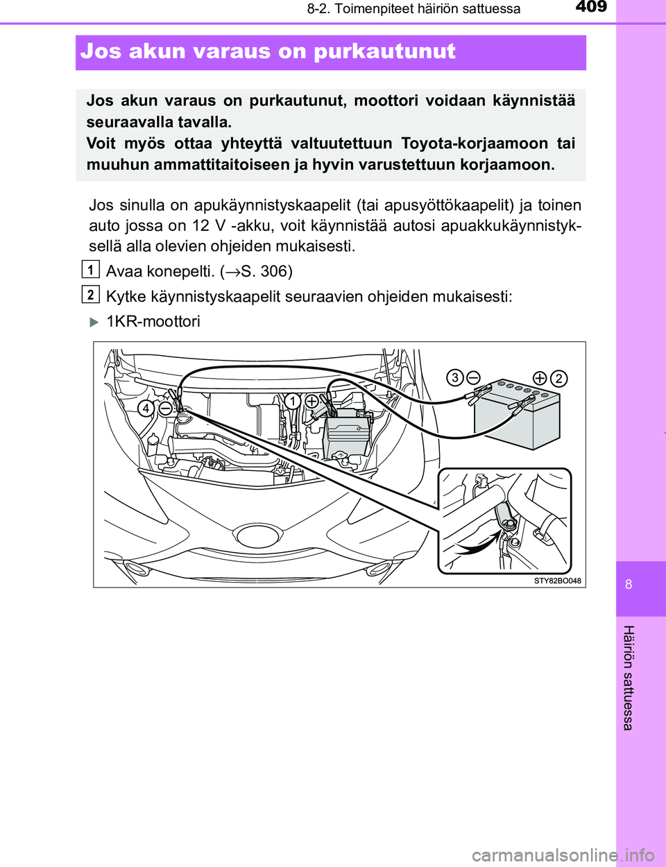 TOYOTA AYGO 2017  Omistajan Käsikirja (in Finnish) 4098-2. Toimenpiteet häiriön sattuessa
8
Häiriön sattuessa
OM99Q24FI
Jos akun varaus on purkautunut
Jos sinulla on apukäynnistyskaapelit  (tai apusyöttökaapelit) ja toinen
auto jossa on 12 V -a