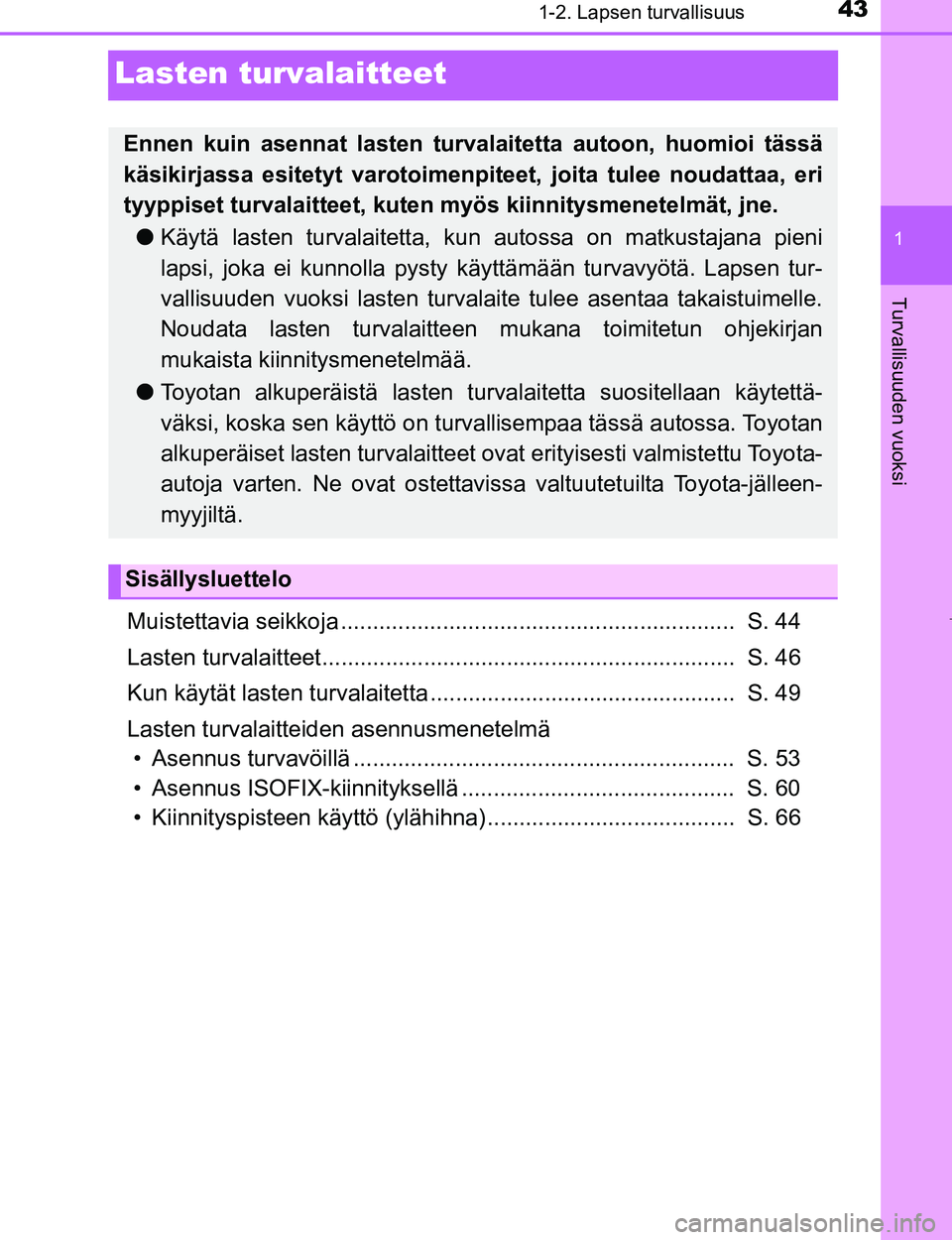 TOYOTA AYGO 2017 Omistajan Käsikirja (in Finnish) 431-2. Lapsen turvallisuus
1
Turvallisuuden vuoksi
OM99Q24FI
Lasten turvalaitteet
Muistettavia seikkoja .............................................................. S. 44
Lasten turvalaitteet...... TOYOTA AYGO 2017 Omistajan Käsikirja (in Finnish) 431-2. Lapsen turvallisuus
1
Turvallisuuden vuoksi
OM99Q24FI
Lasten turvalaitteet
Muistettavia seikkoja .............................................................. S. 44
Lasten turvalaitteet......