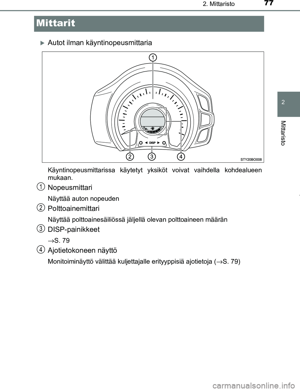 TOYOTA AYGO 2017 Omistajan Käsikirja (in Finnish) 77
2
2. Mittaristo
Mittaristo
OM99Q24FI
Mittarit
Autot ilman käyntinopeusmittaria
Käyntinopeusmittarissa käytetyt yksiköt voivat vaihdella kohdealueen
mukaan.
Nopeusmittari
Näyttää auton nop TOYOTA AYGO 2017 Omistajan Käsikirja (in Finnish) 77
2
2. Mittaristo
Mittaristo
OM99Q24FI
Mittarit
Autot ilman käyntinopeusmittaria
Käyntinopeusmittarissa käytetyt yksiköt voivat vaihdella kohdealueen
mukaan.
Nopeusmittari
Näyttää auton nop
