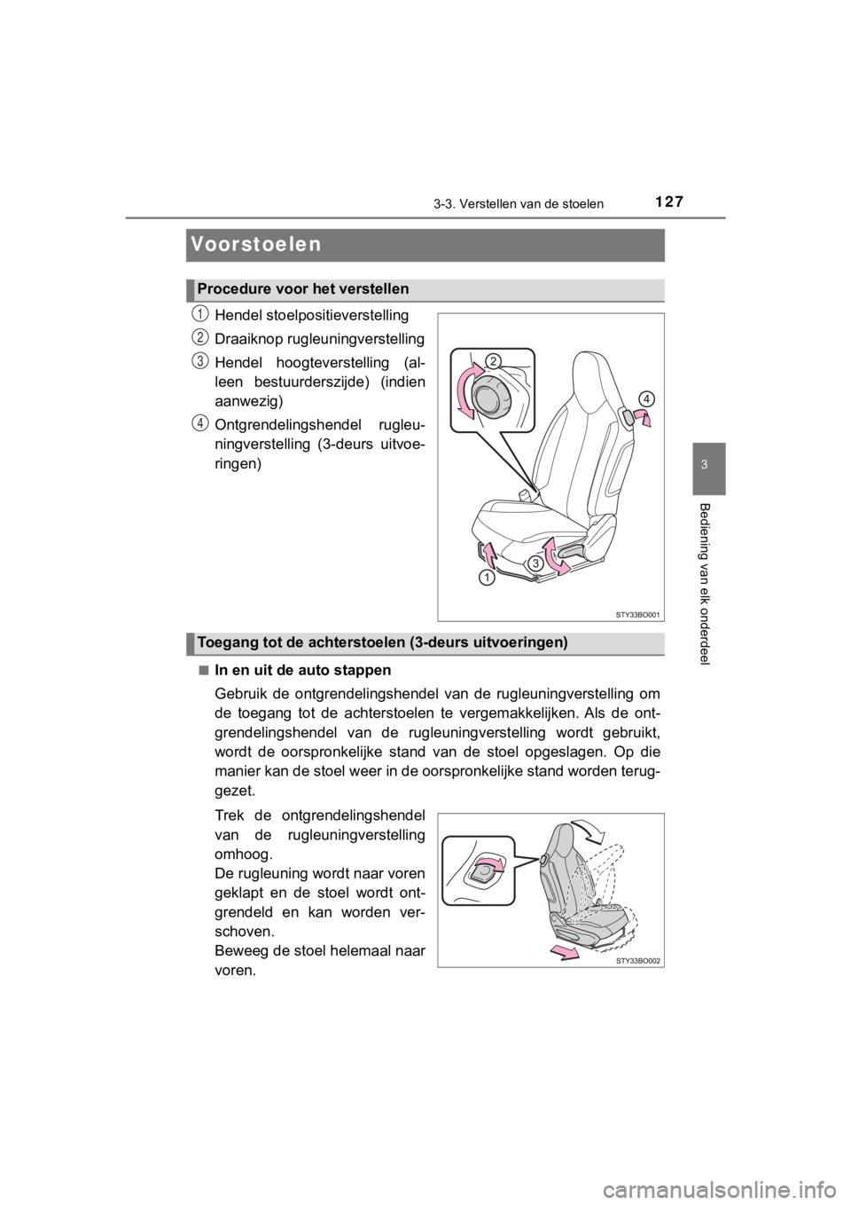 TOYOTA AYGO 2017  Instructieboekje (in Dutch) 127
3
3-3. Verstellen van de stoelen
Bediening van elk onderdeel
AYGO_OM_Europe_OM99Q24E
Voorstoelen
Hendel stoelpositieverstelling
Draaiknop rugleuningverstelling
Hendel  hoogteverstelling  (al-
leen