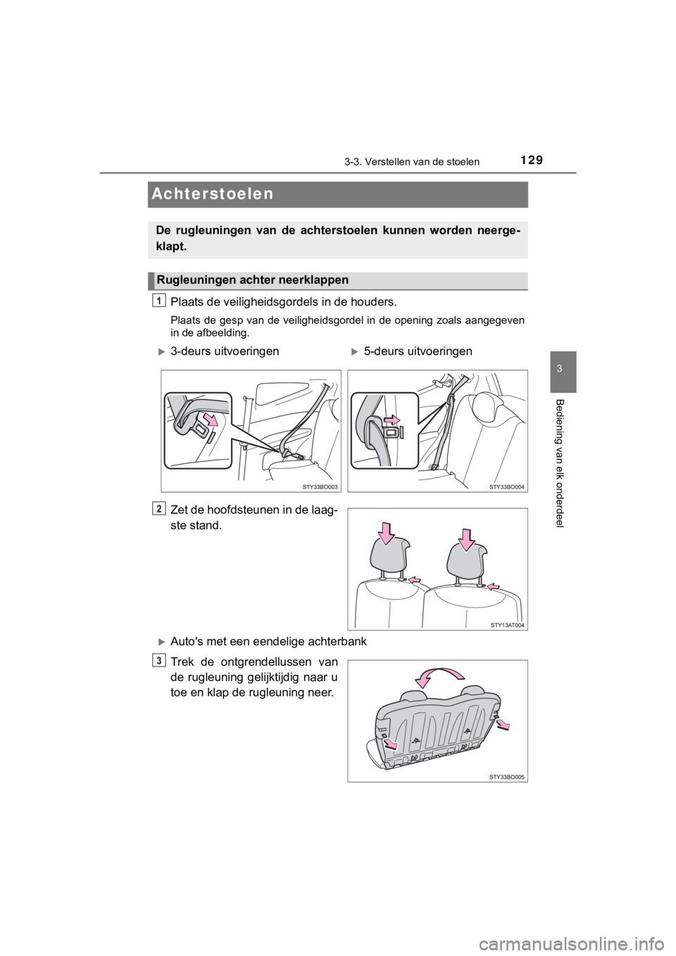 TOYOTA AYGO 2017  Instructieboekje (in Dutch) 129
3
3-3. Verstellen van de stoelen
Bediening van elk onderdeel
AYGO_OM_Europe_OM99Q24E
Achterstoelen
Plaats de veiligheidsgordels in de houders.
Plaats  de  gesp  van  de  veiligheidsgordel  in  de 