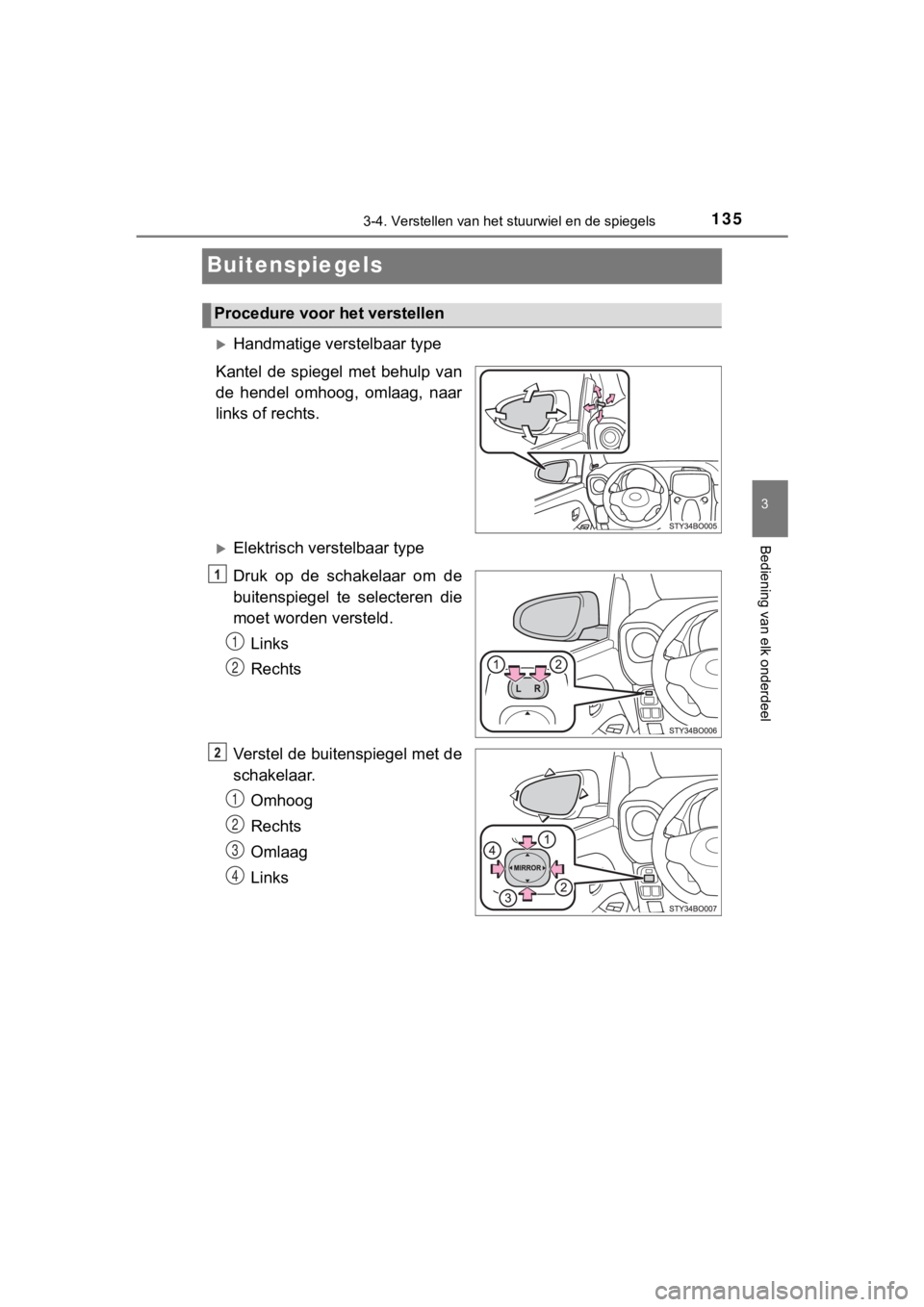 TOYOTA AYGO 2017 Instructieboekje (in Dutch) 135
3
3-4. Verstellen van het stuurwiel en de spiegels
Bediening van elk onderdeel
AYGO_OM_Europe_OM99Q24E
Buitenspiegels
Handmatige verstelbaar type
Kantel de spiegel met behulp van
de hende TOYOTA AYGO 2017 Instructieboekje (in Dutch) 135
3
3-4. Verstellen van het stuurwiel en de spiegels
Bediening van elk onderdeel
AYGO_OM_Europe_OM99Q24E
Buitenspiegels
Handmatige verstelbaar type
Kantel de spiegel met behulp van
de hende