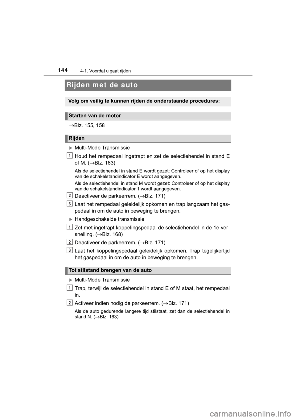 TOYOTA AYGO 2017  Instructieboekje (in Dutch) 1444-1. Voordat u gaat rijden
AYGO_OM_Europe_OM99Q24E
Rijden met de auto
Blz. 155, 158
Multi-Mode Transmissie
Houd  het  rempedaal  ingetrapt  en  zet  de  selectiehendel  in  stand  E
of M. ( 