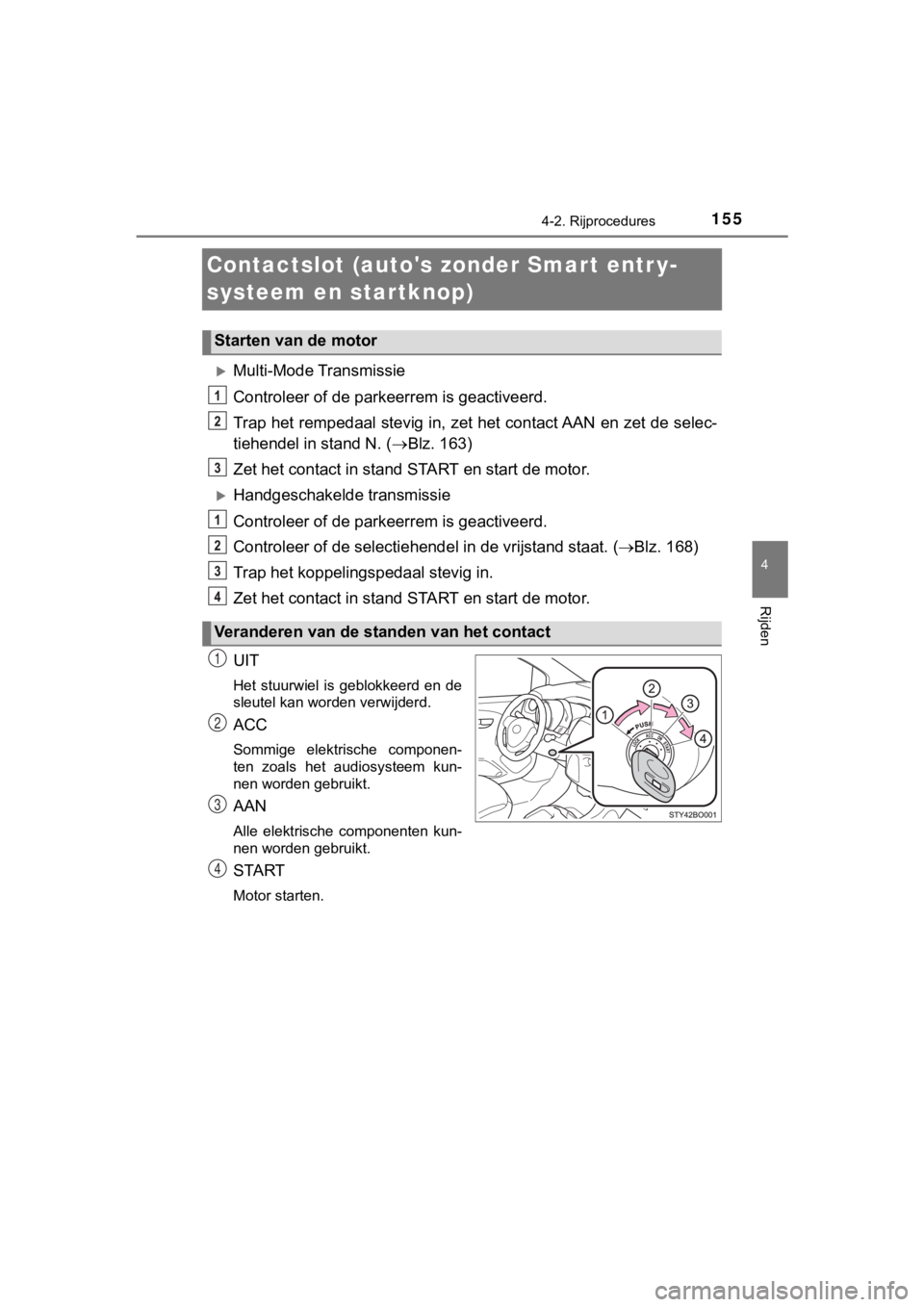 TOYOTA AYGO 2017  Instructieboekje (in Dutch) 155
4
4-2. Rijprocedures
Rijden
AYGO_OM_Europe_OM99Q24E
Contactslot (autos zonder Smart entr y-
systeem en startknop)
Multi-Mode Transmissie
Controleer of de parkeerrem is geactiveerd.
Trap het re