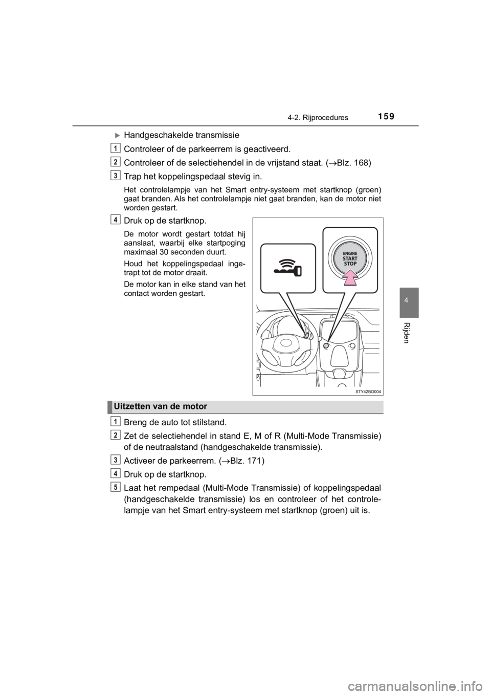 TOYOTA AYGO 2017  Instructieboekje (in Dutch) 1594-2. Rijprocedures
4
Rijden
AYGO_OM_Europe_OM99Q24E
Handgeschakelde transmissie
Controleer of de parkeerrem is geactiveerd.
Controleer of de selectiehendel in de vrijstand staat. (Blz. 168)
T