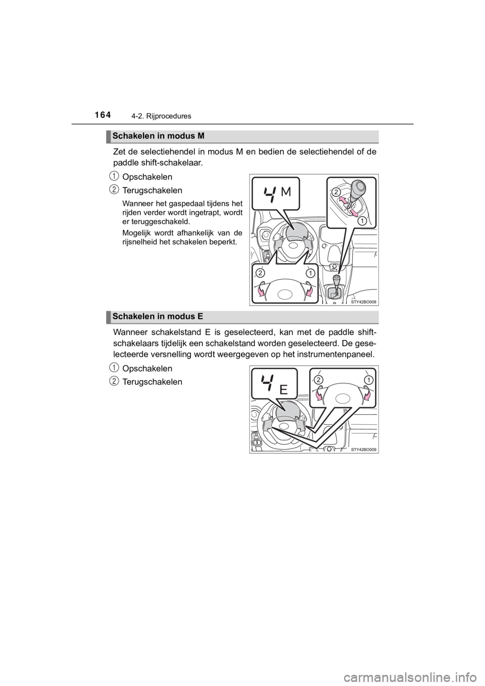 TOYOTA AYGO 2017  Instructieboekje (in Dutch) 1644-2. Rijprocedures
AYGO_OM_Europe_OM99Q24E
Zet  de  selectiehendel  in  modus  M  en  bedien  de  selectiehendel  of de
paddle shift-schakelaar.
Opschakelen
Terugschakelen
Wanneer het gaspedaal tij