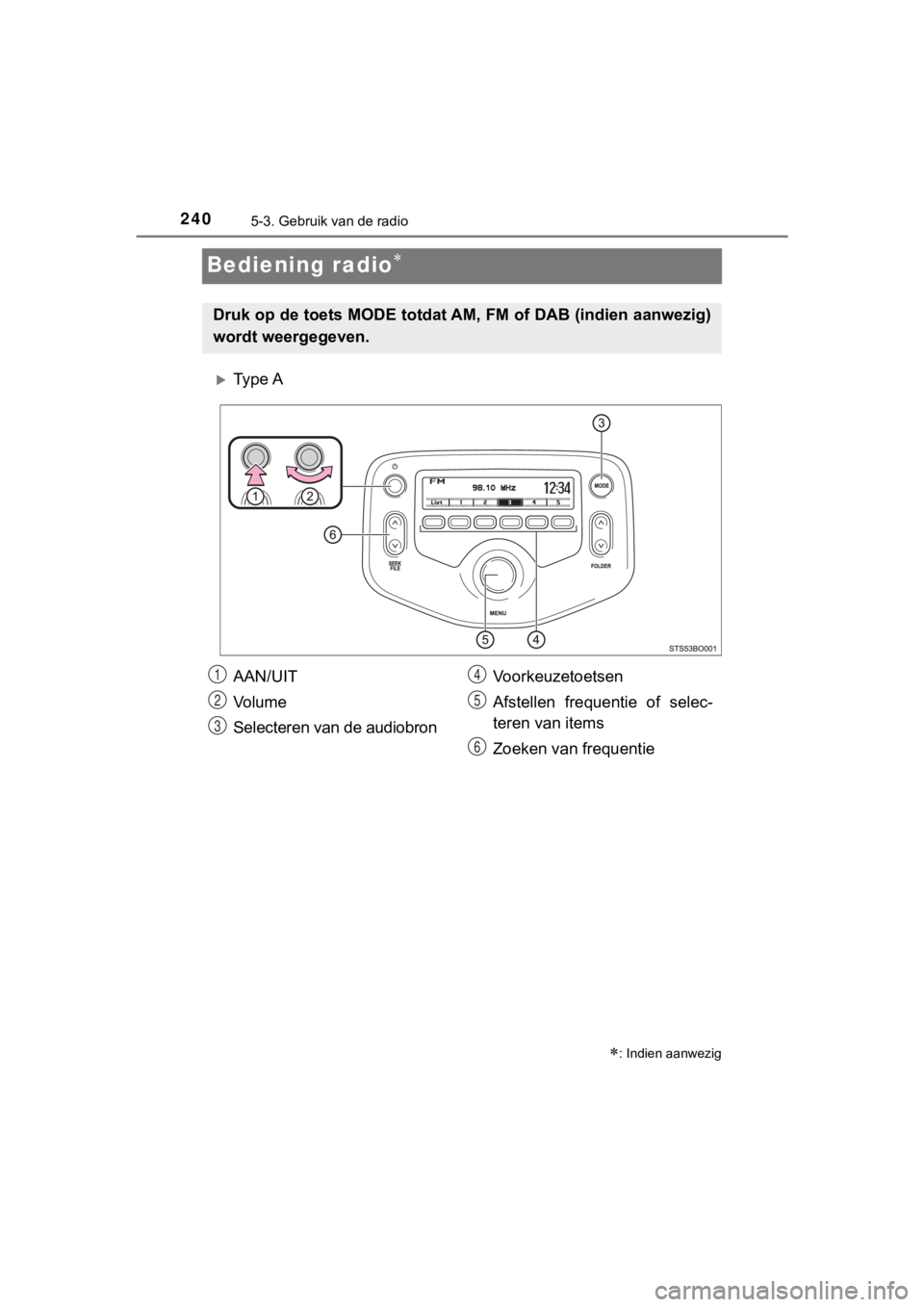 TOYOTA AYGO 2017 Instructieboekje (in Dutch) 2405-3. Gebruik van de radio
AYGO_OM_Europe_OM99Q24E
Bediening radio
Ty p e A
: Indien aanwezig
Druk op de toets MODE totdat AM, FM of DAB (indien aanwezig)
wordt weergegeven.
AAN/UIT
Vo l u TOYOTA AYGO 2017 Instructieboekje (in Dutch) 2405-3. Gebruik van de radio
AYGO_OM_Europe_OM99Q24E
Bediening radio
Ty p e A
: Indien aanwezig
Druk op de toets MODE totdat AM, FM of DAB (indien aanwezig)
wordt weergegeven.
AAN/UIT
Vo l u