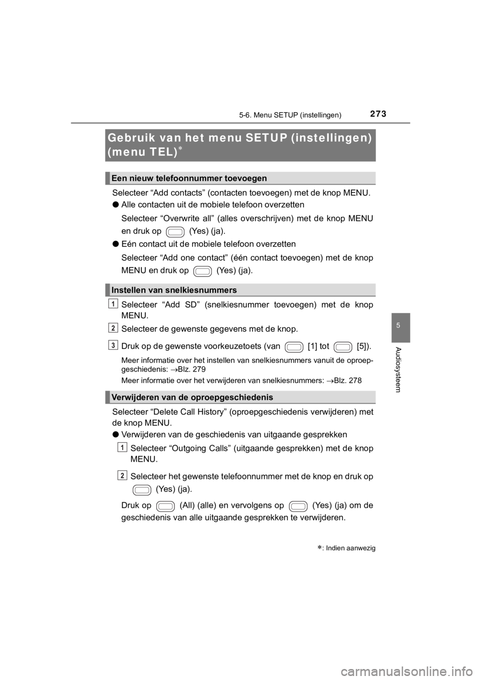TOYOTA AYGO 2017  Instructieboekje (in Dutch) 273
5
5-6. Menu SETUP (instellingen)
Audiosysteem
AYGO_OM_Europe_OM99Q24E
Gebruik van het menu SETUP (instellingen) 
(menu TEL)

Selecteer “Add contacts” (contacten toevoegen) met de knop MENU.