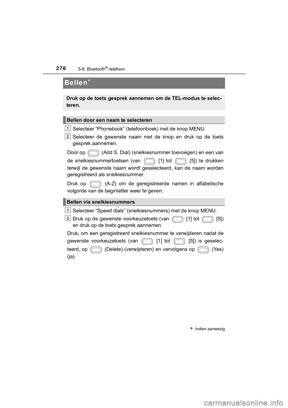 TOYOTA AYGO 2017  Instructieboekje (in Dutch) 2785-8. Bluetooth®-telefoon
AYGO_OM_Europe_OM99Q24E
Bellen
Selecteer “Phonebook” (telefoonboek) met de knop MENU.
Selecteer  de  gewenste  naam  met  de  knop  en  druk  op  de  toets
gesprek 