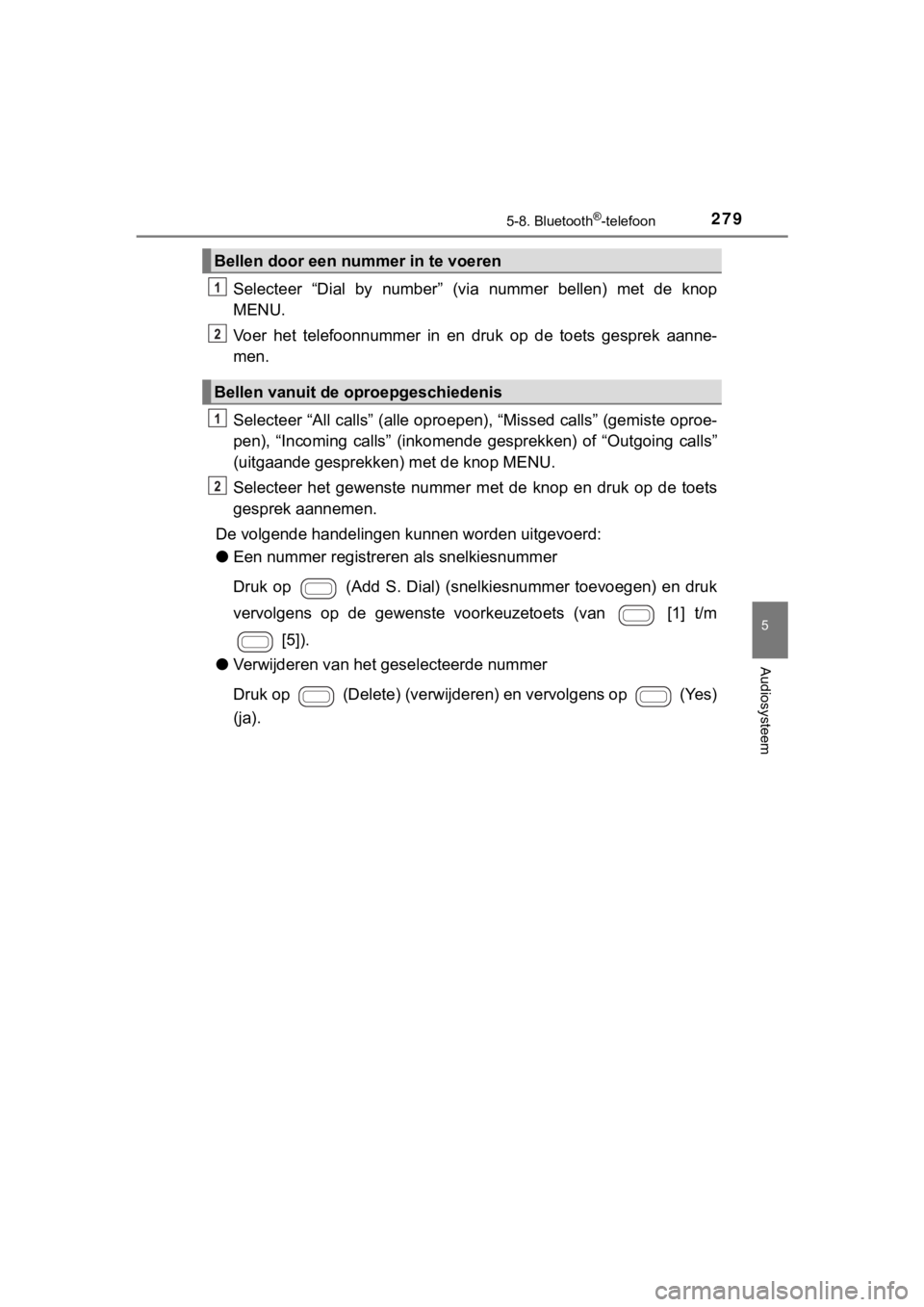 TOYOTA AYGO 2017  Instructieboekje (in Dutch) 2795-8. Bluetooth®-telefoon
5
Audiosysteem
AYGO_OM_Europe_OM99Q24E
Selecteer  “Dial  by  number”  (via  nummer  bellen)  met  de  knop
MENU.
Voer  het  telefoonnummer  in  en  druk  op  de  toets