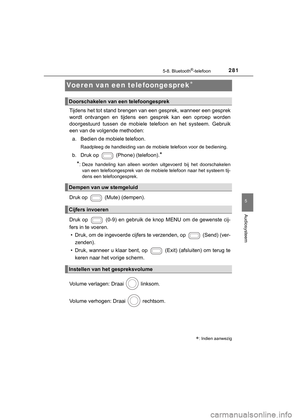 TOYOTA AYGO 2017  Instructieboekje (in Dutch) 281
5
5-8. Bluetooth®-telefoon
Audiosysteem
AYGO_OM_Europe_OM99Q24E
Voeren van een telefoongesprek
Tijdens het tot stand brengen van een gesprek, wanneer een gesp rek
wordt  ontvangen  en  tijdens
